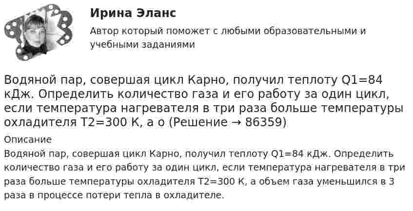      
            Описание
            Водяной пар, совершая цикл Карно, получил теплоту Q1=84 кДж. Определить количество газа и его работу за один цикл, если температура нагревателя в три раза больше температуры охладителя Т2=300 К, а объем газа уменьшился в 3 раза в процессе потери тепла в охладителе.   
            
            
            Воду массой m = 0,1 кг нагревают от 20 °C до 100 °C и превращают в пар. Удельная теплоёмкость воды cуд = 4,19·103 Дж/(кг·К), удельная теплота парообразования воды l = 2,26·106 Дж/кг. Найти изменение энтропии при нагревании воды и превращенииВодяной пар, совершая цикл Карно, получил теплоту Q1=84 кДж. Определить количество газа и его работу за один цикл, если температура нагревателя в три раза больше температуры охладителя Т2=300 К, а оВоеннослужащий Семенов из состава воздушно-десантного подразделения Минобороны РФ, дислоцирующегося  на территории Хорватии, из хулиганских побуждений нанес гражданину Хорватии Слобочу удар ножомВозбуждение вегетативной нервной системы, выброс гормонов, нейрохимические изменения, - это ... реакцияВозбуждение дела об административном правонарушенииВозбужденный атом водорода при переходе в основное состояние испустил два кванта, последовательно, с длинами волн 4,051 мкм и 97,25 нм. Определите энергию первоначального состояния данного атома. Возбужденный атом испускает фотон в течение 0,01 мкс. Длина волны излучения равна 600 нм. Найти, с какой точностью могут быть измерены энергия, длина волны и координата фотона.💯 Водоснабжение и водоотведение.ти (ответы на тест Синергия / МОИ / МТИ / МосАП, ноябрь 2023)💯 Водоснабжение и водоотведение.ти (ответы на тест Синергия / МОИ / МТИ / МосАП, октябрь 2023)💯 Водоснабжение и водоотведение.ти (ответы на тест Синергия / МОИ / МТИ / МосАП, сентябрь 2023)💯 Водоснабжение и водоотведение.ти (правильные ответы на тест Синергия / МОИ / МТИ / МосАП)Водоснабжение и водоотведение.ти (тест с ответами Синергия/МОИ/ МТИ /МОСАП)Водохозяйственными расчетами определена возможность использования озера в целях с.-х. водоснабжения.   Начертить общую схему снабжения с.-х. объекта водой, которая подается к потребителю насосной станцией. Водоэмульсионная краска  