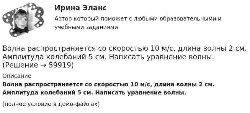    
            Описание
            Волна распространяется со скоростью 10 м/с, длина волны 2 см. Амплитуда колебаний 5 см. Написать уравнение волны.(полное условие в демо-файлах)   
            
            
            Волна распространяется по прямой со скоростью 20 м/с. Две точки, находящиеся на этой прямой на расстояниях 12 и 15 м от источника волн, колеблются с разностью фаз 0,75п. Определить длину волны и период колебаний.Волна распространяется со скоростью 10 м/с, длина волны 2 см. Амплитуда колебаний 5 см. Написать уравнение волны.Волна распространяется со скоростью 340 м/с при частоте 450 Гц. Чему равна разность фаз колебаний в точках, отстоящих друг от друга на 1 м?Волновая функция, описывающая движение электрона в основном состоянии атома водорода, имеет вид EMBED Equation.3 где A — некоторая постоянная; a0 — первый боровский радиус. Найти для основного состояния атома водорода среднее значениеВолновая функция, описывающая движение электрона в основном состоянии атома водорода, имеет вид (r) = Ae–r/a0, где А — некоторая постоянная; a0 — первый боровский радиус. Найти для основного состояния атома водорода среднее значение Волновая функция, описывающая движение электрона в основном состоянии атома водорода, имеет вид (r) = Ae–r/a0, где А - некоторая постоянная; а0 - первый боровский радиус. Найти для основного состояния атома водорода наиболее вероятноеВолновая функция, описывающая движение электрона в основном состоянии атома водорода, имеет вид W(r) = Ae-r/a0, где А – некоторая постоянная, a0 – первый боровский радиус. Найти для основного состояния атома водорода наиболее вероятное расстояниеВолков, будучи бывшим генеральным директором ООО «М», оспорил в арбитражном суде решение общего собрания участников общества об освобождении его от должности генерального директора. Волк с Уолл-Стрит  фильм в отечественном прокате отстал от мировых показовВолна в среде имеет длину 4,2·10-7 м, а после перехода во вторую среду – 5,6·10-7 м. Как изменилась скорость распространения волны во второй среде по сравнению со скоростью в первой среде?Волна длиной l = 1 м распространяется со скоростью V = 1 м/с. Определить период колебаний волны.  (1 с)Волна описывается уравнением  x = 0,03 sin п(t – y/5).  Определить смещение частиц среды через время 2,5 с на расстоянии 10 м от источника колебаний.Волна описывается уравнением  x = 0,1 sin p(t – y/10).  Определить смещение точек среды для времени t = 5 с в точке с y = 40 м.Волна распространяется в упругой среде со скоростью 100 м/с. Наименьшее расстояние между точками среды, фазы колебаний которых противоположны, равно 1 м. Определить:  1) частоту колебаний;