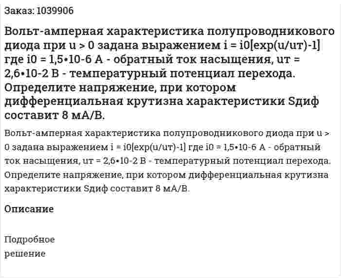 Вольт-амперная характеристика полупроводникового диода при u > 0 задана выражением  i = i0[exp⁡(u/uт)-1]  где i0 = 1,5∙10-6 А - обратный ток насыщения, uт = 2,6∙10-2 В - температурный потенциал перехода. Определите напряжение, при котором дифференциальная крутизна характеристики Sдиф составит 8 мА/В. 