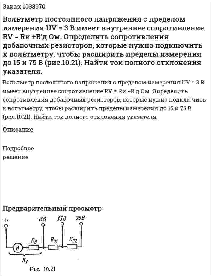 Вольтметр постоянного напряжения с пределом измерения UV = 3 В имеет внутреннее сопротивление RV = Rи +R’д Ом. Определить сопротивления добавочных резисторов, которые нужно подключить к вольтметру, чтобы расширить пределы измерения до 15 и 75 В (рис.10.21). Найти ток полного отклонения указателя.  