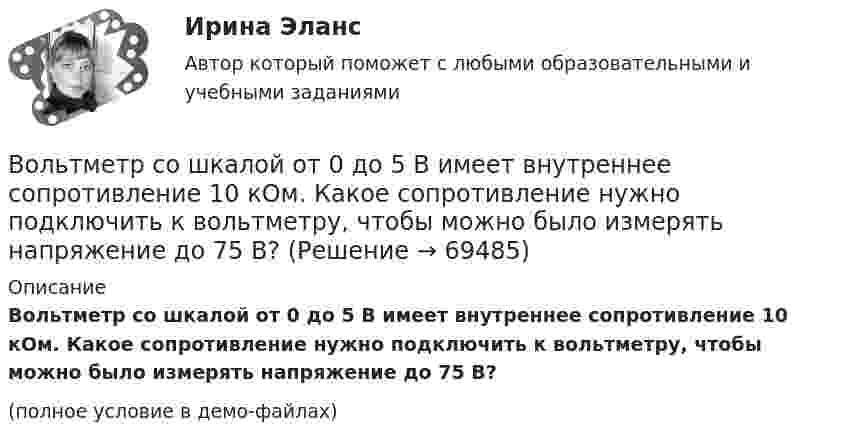     
            Описание
            Вольтметр со шкалой от 0 до 5 В имеет внутреннее сопротивление 10 кОм. Какое сопротивление нужно подключить к вольтметру, чтобы можно было измерять напряжение до 75 В?(полное условие в демо-файлах)   
            
            
            Вольтметр сопротивлением 1500 Ом рассчитан для измерения напряжения не выше 30 В. Какое добавочное сопротивление нужно присоединить к вольтметру, чтобы им можно было измерить напряжение 300 В.Вольтметр со шкалой от 0 до 5 В имеет внутреннее сопротивление 10 кОм. Какое сопротивление нужно подключить к вольтметру, чтобы можно было измерять напряжение до 75 В?Воля определяется как:Во множественном числе верно написано слово …Во множественном числе верно написано слово …   knives    citys    shelfs     partysВоображение, предполагающее самостоятельное создание новых образов, которые реализуются в оригинальных и ценных продуктах деятельности — это:В ООО  «Инновация 2017»  было создано изобретение. Начальник юридического отдела организации советует генеральному Волновая функция, описывающая движение электрона в основном состоянии атома водорода, имеет вид W(r) = Ae-r/a0, где А – некоторая постоянная, a0 – первый боровский радиус. Найти для основного состояния атома водорода наиболее вероятное расстояниеВолновая функция, описывающая движение электрона в основном состоянии атома водорода, имеет вид W(r) = Ae-r/a0, где А  – некоторая постоянная, a0 – первый боровский радиус. Найти для основного состояния среднее значение потенциальной энергии.Волновая функция, описывающая движение электрона в основном состоянии атома водорода, имеет вид W(r) = Aexp(-r/a0), где А – некоторая постоянная, а0 – первый боровский радиус. Найти для основного состояния среднее значение кулоновской силы.Волокнистые композиты – это …Волосок лампы накаливания, рассчитанный на напряжение 2 В, имеет длину 10 см, диаметр 0,03 мм.  Определите температуру нити, длину  волны, на которую приходится максимум энергии в спектре излучения. Удельное сопротивление материала нити 55 нОм м.Вольтметр имеет шкалу, рассчитанную на 10 В. Сопротивление вольтметра 100 кОм. Определить величину добавочного сопротивления, которое необходимо подключить к вольтметру, чтобы им стало возможно измерять напряжение до 100 В.Вольтметр рассчитан на измерение напряжений до максимального значения U0 = 30 В. При этом через вольтметр идёт ток I = 10 мА. Какое добавочное сопротивление Rд нужно присоединить к вольтметру, чтобы им можно было измерять напряжения до U = 300 В?