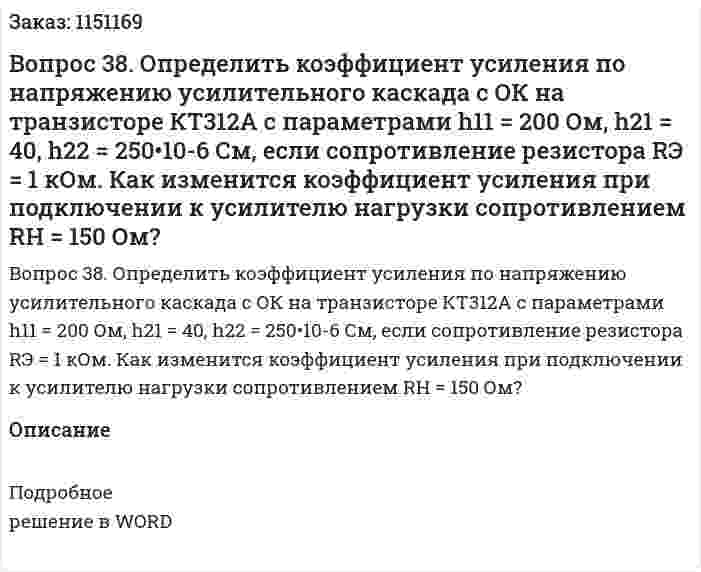 Вопрос 38.  Определить  коэффициент  усиления  по  напряжению  усилительного каскада с ОК на транзисторе КТ312А с параметрами h11 = 200 Ом, h21 = 40, h22 =  250•10-6 См,  если  сопротивление  резистора  RЭ  =  1  кОм.  Как  изменится коэффициент  усиления  при  подключении  к  усилителю  нагрузки сопротивлением RН = 150 Ом? 