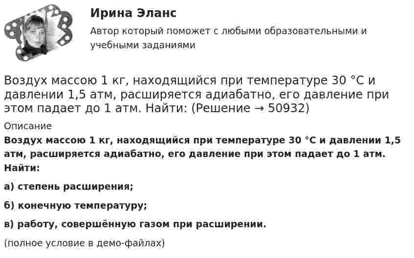     
            Описание
            Воздух массою 1 кг, находящийся при температуре 30 °C и давлении 1,5 атм, расширяется адиабатно, его давление при этом падает до 1 атм. Найти:а) степень расширения;б) конечную температуру;в) работу, совершённую газом при расширении.(полное условие в демо-файлах)  
            
            
            Воздух массой 1 кг сжимают адиабатно так, что объём его уменьшается в 6 раз, а затем при постоянном объёме давление возрастает в 1,5 раза. Определить приращение энтропии.Воздух массою 1 кг, находящийся при температуре 30 °C и давлении 1,5 атм, расширяется адиабатно, его давление при этом падает до 1 атм. Найти:Воздух между пластинами плоского конденсатора ионизируется рентгеновским излучением. Сила тока, текущего между пластинами, равна 10 мкА. Площадь каждой пластины конденсатора равна 200 см2, расстояние между ними 1 см,Воздух между электродами ионизационной камеры ионизируется рентгеновскими лучами. Сила тока I, текущего через камеру, 1,2·10-6 А. Площадь каждого электрода S = 300 см2, расстояние между ними d = 2 см, разность потенциаловВоздух, находившийся под давлением 100 кПа, был адиабатически сжат до давления 1 МПа. Найти давление, которое установится, когда сжатый воздух, сохраняя объём неизменным, охладится до первоначальной температуры.Воздух, находившийся под давлением 105 Па, был адиабатически сжат до давления 106 Па. Каково будет давление, когда сжатый воздух, сохраняя объём неизменным, охладится до первоначальной температуры?Воздух, находившийся под давлением 1 атм, был адиабатически сжат до давления 10 атм? Каково будет давление, когда сжатый воздух, сохраняя объём неизменным, охладится до первоначальной температуры?Воздействие рекламы на человека - контрольнаяВоздействующие на человека барометрическое давление, газовый состав и влажность воздуха, температура окружающей среды и солнечная радиация называютсяВоздух, занимавший объём 10 л при давлении 0,1 МПа, был адиабатически сжат до объёма 1 л. Под каким давлением находится воздух после сжатия?Воздух, занимавший объем V1 = 10 л при давлении р1 = 100 кПа, был адиабатно сжат до объема V2 = 1 л. Под каким давлением р2 находится воздух после сжатия?Воздух, занимавший объём V = 20 л при нормальном атмосферном давлении (p1 = 101 кПа), адиабатически сжимается до объёма V2 = 2 л. Определить давление p2 воздуха после сжатия.Воздух, занимающий объём V1 = 10 л при нормальном атмосферном давлении, был адиабатически сжат до V2 = 1 л. Каково давление газа после сжатия? Какую работу совершили над газом?Воздух ионизируется рентгеновскими излучениями. Определить удельную проводимость u воздуха, если в объёме V = 1 см3 газа находится в условиях равновесия n = 108 пар ионов.
