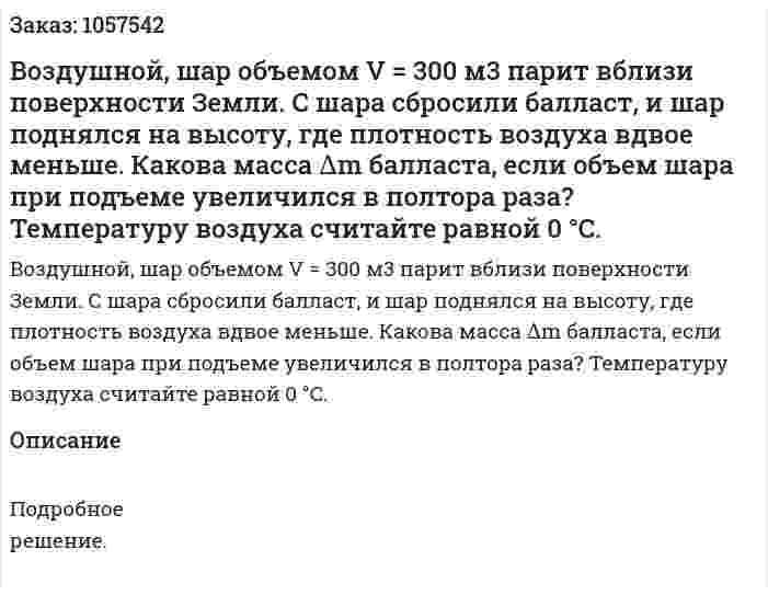 Воздушной, шар объемом V = 300 м3 парит вблизи поверхности Земли. С шара сбросили балласт, и шар поднялся на высоту, где плотность воздуха вдвое меньше. Какова масса ∆m балласта, если объем шара при подъеме увеличился в полтора раза? Температуру воздуха считайте равной 0 °C.  