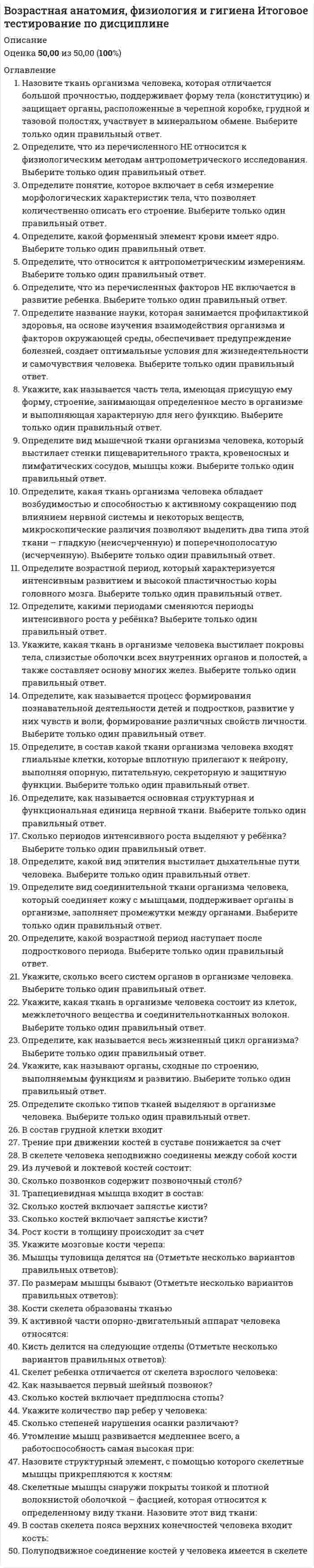      
          Описание
          Оценка 24,77 из 25,00 (99%). 
          Оглавление
          Вопрос 1Установите соответствие систем организма человека согласно отношению органов и с учетом их функций. Обратите внимание, что задание содержит фальш-ответы (неправильные названия систем).Органы, входящие в ее составСердце, сосудыНосоглотка, гортань, трахея, бронхи, легкиеЯзык, зубы, слюнные железы, глотка, пищевод, желудок, кишечник, печень, поджелудочная железаПочки, мочеточники, мочевой пузырьПоловые органы, семенники, яичникиЖелезы внутренней секреции: гипофиз, щитовидная железа, надпочечникиГоловной и спинной мозг, нервыФункции системыТранспорт кислорода и углекислого газа, питательных веществ и продуктов распада, ферментов, гормоновГазообмен, окисление органических веществ с выделением энергииОбразование необходимых питательных веществ и доставка их ко всем клеткам телаУдаление жидких продуктов обмена веществРазмножениеВыделение в кровь гормонов, регулирующих функцию различных органовРегуляция и согласование деятельности всех систем органовНазвание системыВопрос 2Соотнесите изображение систем организма с их названием. Обратите внимание, что задание содержит фальш-ответы (неправильные названия систем).Вопрос 3Впишите названия систем организма человека, органы которых изображены.Вопрос 4На рисунке представлена костная система человека, установите соответствие расположение кости и ее названия.Обратите внимание, что задание содержит фальш-ответы (неправильные названия костей).Вопрос 5Мышечная система (мускулатура) – система органов человека, образованная скелетными мышцами, которые, сокращаясь, приводят в движение кости скелета, благодаря которой организмом осуществляется движение во всех его проявлениях. Выберите названия мышц, соответствующие номеру их расположения на картинке.Вопрос 6Укажите, какая мышца задействована при выполнении данного упражнения: 
            
            
            Возрастная анатомия, физиология и гигиена Практическое занятие 1Вольт-амперная характеристика резистора изображена на рисунке. Из графика следует, что сопротивление резистора равно …Воображаемая замкнутая поверхность S прохо­дит частично вне пластины из изотропного диэлектрика, частично – внутри нее (см. рисунок). Поток вектора D через эту поверхность равен нулю, поток вектора Е больше нуля. Какие можно сделать из этого выводы В опасном сечении вала диаметром d = 5 см известны изгибающие и крутящий моменты Mx = 2 kНм, My = 1 kНм и Mкр = 1,5 kНм. Задано допускаемое напряжение [σ] = 160 МПа. Вычислите расчётное напряжение по третьей теории прочности и определите выполняется вопросы и ответы маркетинг СИНЕРГИЯ на пятьВопросы и ответы на тест основы нейропсихологии Синергия вопросы и ответы на тест по дискретной математике синергияВозрастная анатомия тест 6Возрастная анатомия. Тестовые вопросы к разделу 1. НСПКВозрастная анатомия Тестовые вопросы к разделу 2 НСПКВозрастная анатомия, физиология и гигиена(3 семестр).Тестовые вопросы к разделу 3Возрастная анатомия, физиология и гигиена(3 семестр).Тестовые вопросы к разделу 4Возрастная анатомия, физиология и гигиена(3 семестр).Тестовые вопросы к разделу 5Возрастная анатомия, физиология и гигиена(3 семестр).Тестовые вопросы к разделу 6