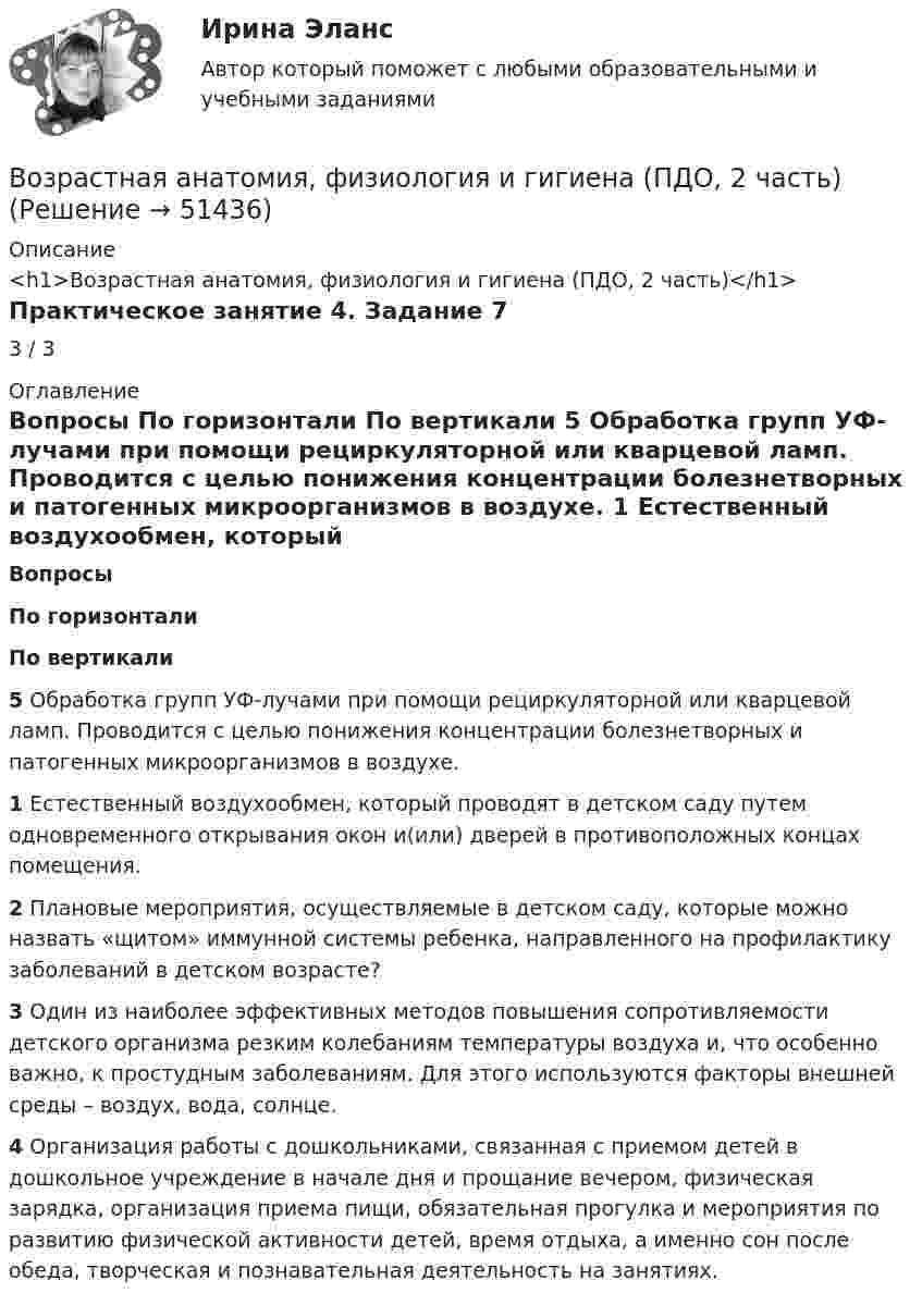      
            Описание
            <h1>Возрастная анатомия, физиология и гигиена (ПДО, 2 часть)</h1>Практическое занятие 4. Задание 73 / 3 
            Оглавление
             Вопросы По горизонтали По вертикали 5 Обработка групп УФ-лучами при помощи рециркуляторной или кварцевой ламп. Проводится с целью понижения концентрации болезнетворных и патогенных микроорганизмов в воздухе. 1 Естественный воздухообмен, который проводят в детском саду путем одновременного открывания окон и(или) дверей в противоположных концах помещения. 2 Плановые мероприятия, осуществляемые в детском саду, которые можно назвать «щитом» иммунной системы ребенка, направленного на профилактику заболеваний в детском возрасте? 3 Один из наиболее эффективных методов повышения сопротивляемости детского организма резким колебаниям температуры воздуха и, что особенно важно, к простудным заболеваниям. Для этого используются факторы внешней среды – воздух, вода, солнце. 4 Организация работы с дошкольниками, связанная с приемом детей в дошкольное учреждение в начале дня и прощание вечером, физическая зарядка, организация приема пищи, обязательная прогулка и мероприятия по развитию физической активности детей, время отдыха, а именно сон после обеда, творческая и познавательная деятельность на занятиях.  
            
            
            Возрастная анатомия, физиология и гигиена (ПДО, 2 часть)Возрастная анатомия, физиология и гигиена (ПДО, 2 часть)Возрастная анатомия, физиология и гигиена (ПДО, 2 часть)Возрастная анатомия, физиология и гигиена (ПДО, 2 часть) Комплексное задание НСПКВозрастная анатомия, физиология и гигиена (ПДО, 2 часть) КроссвордВозрастная анатомия, физиология и гигиена (ПДО, 2 часть) КроссвордВозрастная анатомия, физиология и гигиена (ПДО, 2 часть) практическая 4 задания 1-6Возрастная анатомия, физиология и гигиена (ПДО, 1 часть) Практическое занятие 1Возрастная анатомия, физиология и гигиена (ПДО, 1 часть) раздел 1Возрастная анатомия, физиология и гигиена (ПДО, 2 часть)Возрастная анатомия, физиология и гигиена (ПДО, 2 часть)Возрастная анатомия, физиология и гигиена (ПДО, 2 часть)Возрастная анатомия, физиология и гигиена (ПДО, 2 часть)Возрастная анатомия, физиология и гигиена (ПДО, 2 часть)