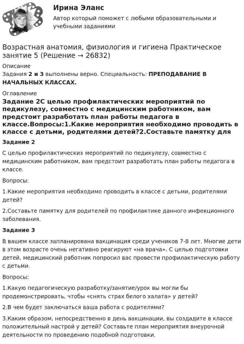      
          Описание
          Задания 2 и 3 выполнены верно. Специальность: ПРЕПОДАВАНИЕ В НАЧАЛЬНЫХ КЛАССАХ. 
          Оглавление
          Задание 2С целью профилактических мероприятий по педикулезу, совместно с медицинским работником, вам предстоит разработать план работы педагога в классе.Вопросы:1.Какие мероприятия необходимо проводить в классе с детьми, родителями детей?2.Составьте памятку для родителей по профилактике данного инфекционного заболевания.Задание 3В вашем классе запланирована вакцинация среди учеников 7-8 лет. Многие дети в этом возрасте очень негативно реагируют «на врача». С целью подготовки детей, медицинский работник попросил вас провести профилактическую работу с детьми.Вопросы:1.Какую педагогическую разработку/занятие/урок вы могли бы продемонстрировать, чтобы «снять страх белого халата» у детей?2.В чем будет заключаться ваша работа с родителями?3.Каким образом, непосредственно в день вакцинации, вы создадите в классе положительный настрой у детей? Составьте план мероприятия внеурочной деятельности по проведению подобной подготовки. 
            
            
            Возрастная анатомия, физиология и гигиена Практическое занятие 4. Задания 1-6 НСПКВозрастная анатомия, физиология и гигиена Практическое занятие 5Возрастная анатомия, физиология и гигиена Практическое занятие 5Возрастная анатомия, физиология и гигиена Практическое занятие 5 (ДО, СпДО, 2 часть)Возрастная анатомия, физиология и гигиена  Практическое занятие 5  НСПКВозрастная анатомия, физиология и гигиена Практическое занятие 5 Ручная НСПК ПНК На отличноВозрастная анатомия, физиология и гигиена Практическое занятие №5Возрастная анатомия, физиология и гигиена . Практическое занятие 3.Возрастная анатомия, физиология и гигиена Практическое занятие 3Возрастная анатомия, физиология и гигиена. Практическое занятие 3Возрастная анатомия, физиология и гигиена Практическое занятие 3 НСПКВозрастная анатомия, физиология и гигиена  Практическое занятие 3  НСПКВозрастная анатомия, физиология и гигиена Практическое занятие 4. Задание 7 (кроссворд)  НСПКВозрастная анатомия, физиология и гигиена Практическое занятие 4. Задание 7 (Кроссворд) НСПК