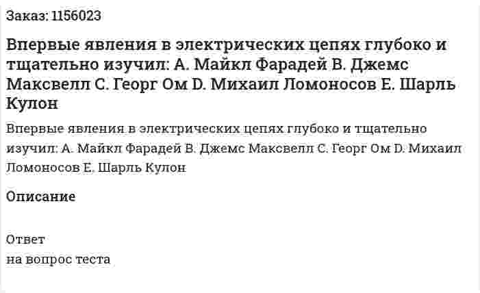 Впервые явления в электрических цепях глубоко и тщательно изучил: A.	Майкл Фарадей B.	Джемс Максвелл C.	Георг Ом D.	Михаил Ломоносов E.	Шарль Кулон 