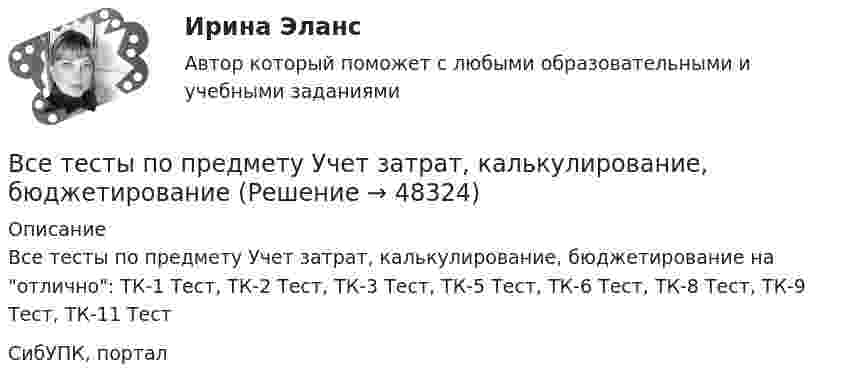      
            Описание
            Все тесты по предмету Учет затрат, калькулирование, бюджетирование на отлично: ТК-1 Тест, ТК-2 Тест, ТК-3 Тест, ТК-5 Тест, ТК-6 Тест, ТК-8 Тест, ТК-9 Тест, ТК-11 ТестСибУПК, портал  
            
            
            ВСЕ тесты по предмету Учет в некоммерческих организацияхВсе тесты по предмету Учет затрат, калькулирование, бюджетированиеВсе тесты Сибупк Аудит (часть 2)Все тесты СИБУПК Бюджетный учетВсе тесты Учет на предприятиях малого (среднего) бизнесаВ сети с постоянным напряжением U вольтметр показывает напряжение U1 = 195 В, если его включить последовательно с сопротивлением R1, и напряжение U2 = 190 В при включении его последовательно с сопротивлением R2 = 2R1. Все то, чем общество располагает в материально-вещественной форме и что представляет реальную потребительскую силу общества, называют... потребностямиВсе социальные институты, несмотря на разные цели, обладают сходными институциональными признаками: наличие системы статусов и ролей; воплощение общественных ценностей; реализация обычаев и традиций; наличие устных и письменных кодексов; наличие систВсе существительные в английском языке, обозначающие неодушевленные предметы, отвлеченные понятия, вещества и животных, можно заменить местоимением … Все тесты Анализ и прогнозирование банкротства СИбУПКВСЕ ТЕСТЫ + ИТОГОВЫЙ СТРАХОВАНИЕ СИБУПКВсе тесты - ответы - СИБУПК - Институциональная экономикаВсе тесты по Аудиту (1 часть) в СибУПКВсе тесты по предмету Анализ и аудит ВЭД
