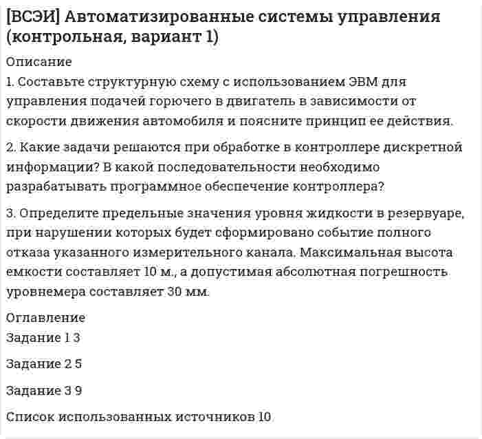 




Описание

ТерВер Вариант 9 (11 заданий)
.
.
.
Теория вероятностей
Контрольная работа
11 задач
.
.
.
.
1. Среди 17 студентов группы, из которых 8 девушек, разыгрываются 7 билетов, причём каждый может выиграть только один билет. Какова вероятность того, что среди обладателей билетов окажутся 4 девушки?
2. В урне 4 белых и 6 красных шаров. Наудачу извлекаются 3 шара. Найти вероятность того, что среди них окажется менее двух красных шаров.
3. Найти вероятность безотказной работы электрической цепи, состоящей из независимо работающих элементов, если вероятность работы каждого элемента равна 0,95.

4. Два завода выпускают одинаковые изделия. Вероятность брака для 1-го завода равна 0,05, для 2-го – 0,10. Первый завод имеет два конвейера; второй – один конвейер. Детали с заводов поступают на склад. Найти вероятность того, что наудачу взятая на складе деталь будет годной.
5. Электрическая цепь состоит из 7 параллельно включенных потребителей. Вероятность надёжной работы каждого из них 0,9, а взаимное влияние в цепи отсутствует. Найти вероятность того, что откажет менее половины потребителей.
6. Что вероятнее – выиграть у равносильного противника (ничейный результат исключается) не менее трёх партий из пяти, не менее 30 партий из 50 или ровно 30 партий из 50?
7. В команде 11 спортсменов, из них 7 первого разряда и 4 второго. Наудачу выбраны 3 спортсмена. Найти ряд распределения дискретной случайной величины X – числа спортсменов первого разряда среди отобранных.
8. Случайная величина X задана рядом распределения:

X -2 1,2 1,5 3
P 0,2 0,15 0,4

Найти M(2X2 – X) и D(2X2 – X).
9. При штамповке металлических клемм получается в среднем 98 % годных. Какова вероятность того, что среди 200 клемм будут две; более двух бракованных?
10. Плотность вероятностей случайной величины X равна:

Найти коэффициент a, интегральную функцию распределения F(x), M(X), D(X) и вероятность P(0 < X < 2п/3).
11. На станке изготавливается деталь. Её длина X – случайная величина, распределённая по нормальному закону с параметрами a = 22,0 см, s = 1,4 см. Найти вероятность того, что длина детали будет заключена между 20 и 24,1 см. Какое отклонение длины детали от a можно гарантировать с вероятностью 0,90; 0,95? В каких пределах, симметричных относительно a, будут лежать практически все размеры деталей?


            
            
            1. Составьте список праздников, которые можно провести в гостиничном комплексе в рамках культурно-досуговой деятельности отдыхающих. 2 Из составленного Вами списка, выберите один праздник и разработайте сценарий его проведения, учитывая при этом аудиторию, на которую он будет рассчитан (тема № 2).1. Составьте структурную схему с использованием ЭВМ для управления подачей горючего в двигатель в зависимости от скорости движения автомобиля и поясните принцип ее действия. 2. Какие задачи решаются при обработке в контроллере дискретной информации? В какой последовательности необходимо разрабатывать программное обеспечение контроллера?1. Составьте таблицу «Признаки государства». 2. Правовой статус человека и гражданина по Конституции РФ и основным международным документам	1)Социальные аспекты допинга, последствия допинга, допинг и   зависимое поведение, предотвращение допинга.  	2)Допинг в спорте высших достижений. Запрещенные методы и   субстанции, допинг-контроль. . 	..1. Спроектируйте бланки для писем с угловым и продольным расположением и бланк приказа с продольным расположением постоянных реквизитов для перечисленных ниже организаций.1С-разработчик - ВСЕ РЕШЕНИЯ на все задания.. 1. Среди 17 студентов группы, из которых 8 девушек, разыгрываются 7 билетов, причём каждый может выиграть только один билет. Какова вероятность того, что среди обладателей билетов окажутся 4 девушки? 2. В урне 4 белых и 6 красных шаров. Наудачу извлекаются 3 шара. Найти вероятность того, что среди них окажется менее двух красных шаров.1. Соглашение уплатить 20 млн руб. через 3 года было конверсировано в новое соглашение: уплатить 10 млн руб. через 2 года, а оставшуюся сумму – через 3 года после первого платежа. Каким будет размер последнего платежа, если в расчетах использовалась сложная процентная ставка – 12% годовых?. 31. Создайте таблицу и заполните ее данными, в расчетных графах использовать формулы. Динамика производства хлебобулочных изделий в Дальневосточном регионе (выручка в млн.руб.)1. Составить блок-схему (опорный конспект) по теме: «Блок-схема на те-му «Основные подходы к рассмотрению трансакционных издержек: издержки функционирования рыночного механизма и внутрифирменной координации». 2. Используя классификацию Норта-Эггертсона, опишите трансакцион-ные издержки самостоятельного поиска жилья на рынке вторичной недвижимо-сти. 3. Провести анализ практический ситуации (кейс).1. Составить и оформить приказ о проведении аттестации руководителей и специалистов торговой компании. В констатирующей части текста укажите, что в целях улучшения подбора, расстановки и подготовки кадров, повышения деловой активности, качества и эффективности работы, обеспечения более тесной связи материальных и моральных стимулов с результатами труда1. Составить и оформить приказ ПАО «Радуга» о реорганизации канцелярии в отдел информационно-документационного обеспечения (ОИДО). В констатирующей части необходимо сослаться на расширение функций и внедрение в работу системы электронного документооборота.1. Составить и оформить приказ по ПАО «Восход» об использовании отходов пиломатериалов. В констатирующей части укажите, что при проверке работы склада пиломатериалов были выявлены факты отпуска в котельную для сжигания отходов пиломатериалов длиной свыше 20 см.1.	Составьте математическую модель задачи линейного программирования.  2.	Решите её средствами Excel с использованием  Поиска решений. 3.	Проинтерпретируйте найденное решение.