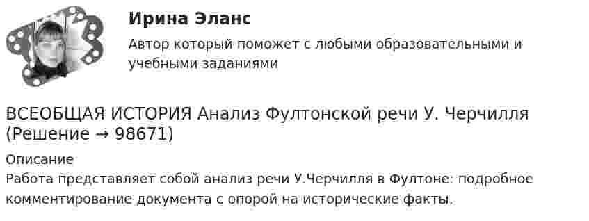      
            Описание
            Работа представляет собой анализ речи У.Черчилля в Фултоне: подробное комментирование документа с опорой на исторические факты.    
            
            
            Всеобщая историяВСЕОБЩАЯ ИСТОРИЯ Анализ Фултонской речи У. ЧерчилляВсеобщая история (Задания)Всеобщая история (КузГТУ)Всеобщая история /Международные отношения в начале ХХ в. Первая мировая война.Всеобщая история ММУ 2023г.Всеобщая история ММУ 2023г.Все налоги делятся на: федеральные, региональные и местные; прямые (реальные и личные) и косвенные (индивидуальные, универсальные); общие и специальные; пропорциональные, прогрессивные и регрессивные. На основе предложенных критериев классификации Все налоги делятся на: федеральные, региональные и местные; прямые (реальные и личные) и косвенные (индивидуальные, универсальные); общие и специальные; пропорциональные, прогрессивные и регрессивные. На основе предложенных критериев классификации Всенародное голосование называется:Все нормативно-правовые акты в Российской Федерации не могут противоречить …В сентябре 2017 года в Омске был проведен набор кандидатов для обучения на юридическом факультете негосударственного университета. Вместо очной формы обучения в университете активно использовалось дистанционное обучение.В сентябре 2018 года общественная организация подала в Министерство юстиции для государственной регистрации пакет документов на создание юридического лица в организационно В сентябре 2020 года ООО «ВашДом» сменила наименование на ООО «НашДом».  	Должностным лицом органа N П.П. Петровым «06» ноября 2020 года вынесено Постановление