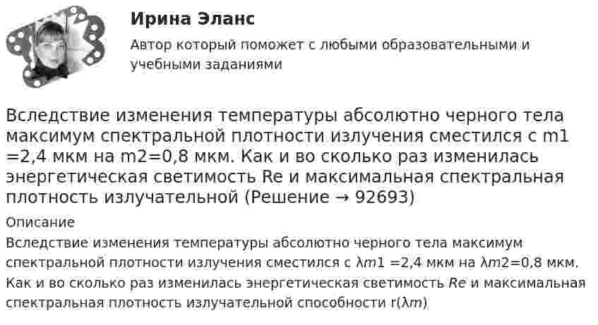      
            Описание
            Вследствие изменения температуры абсолютно черного тела максимум спектральной плотности излучения сместился с λm1 =2,4 мкм на λm2=0,8 мкм. Как и во сколько раз изменилась энергетическая светимость Re и максимальная спектральная плотность излучательной способности r(λm)   
            
            
            Вскрытие продуктивных пластов и освоение скважинВследствие изменения температуры абсолютно черного тела максимум спектральной плотности излучения сместился с m1 =2,4 мкм на m2=0,8 мкм. Как и во сколько раз изменилась энергетическая светимость Re и максимальная спектральная плотность излучательнойВследствие изменения температуры абсолютно черного тела максимум спектральной плотности энергетической светимости сместился с 1 мкм до 1,5 мкм. Как и во сколько раз изменились энергетическая светимость и максимальное значение спектральной плотностиВ словах knee, knife, knell, knead, kneel … В случае возникновения конфликта интересов государственный гражданский служащий обязан не позднее, чем на следующий день после возникновения конфликта интересов в письменной форме сообщить об этом представителюВ случае возникновения противоречия между положениями Трудового кодекса РФ и Федерального закона № 25-ФЗ «О муниципальной службе в Российской Федерации»:...В случае выявления недостач документирование итогов инвентаризации позволяет …В системе известны массы тел m1 = 1 кг и m2 = 2 кг, коэффициент трения между телом m1 и горизонтальной плоскостью m = 0,1, а также масса блока M = 2 кг, который можно считать однородным диском. Скольжения нити по блоку нет. В системе, изображённой на рис., даны массы m1 и m2. Какой величины должна быть масса m3, чтобы груз массы m1 был неподвижен?В систему дополнительного охлаждения двигателя пожарного автомобиля поступает вода, температура которой 80 °C. Температура воды на выходе из системы дополнительного охлаждения 30 °C. В систему национальных счетов (СНС) входят такие счета, как «…» (укажите 4 варианта ответа)В ситуации, когда агент взвешивает в уме, сколько денег нужно иметь, чтобы купить товар, то деньги выступают в функции …  Тип ответа: Текcтовый ответ В складском помещении торгово-закупочной базы в 9 ч вечера лопнула труба с холодной водой. в это время на работе были директор, 3 бухгалтера, работавшие над годовым отчетом, 2 охранника. распоряжением директора все они были направлены в складскоеВ скрещенные под прямым углом однородные магнитное (H = 1 МА/м) и электрическое (E = 50 кВ/м) поля влетел ион. При какой скорости V иона (по модулю и направлению) он будет двигаться в скрещенных полях прямолинейно?