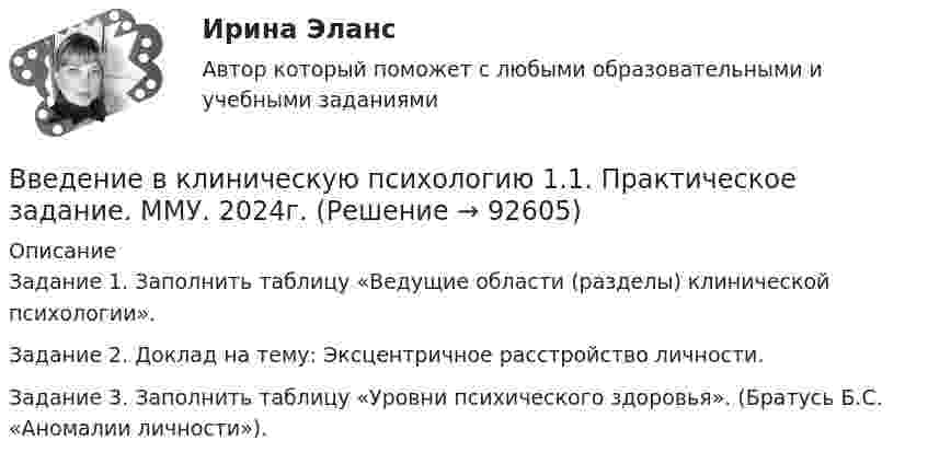      
            Описание
            Задание 1. Заполнить таблицу «Ведущие области (разделы) клинической психологии».Задание 2. Доклад на тему: Эксцентричное расстройство личности.Задание 3. Заполнить таблицу «Уровни психического здоровья». (Братусь Б.С. «Аномалии личности»).   
            
            
            Введение в клиническую психологиюВведение в клиническую психологию 1.1. Практическое задание. ММУ. 2024г.Введение в коучинг. Основные положения и философия коучингаВведение в коучинг. Основные положения и философия коучингаВведение в коучинг. Основные положения и философия коучингаВведение в макроэкономический анализ (тест+вопросы) ВВЕДЕНИЕ В МАТЕМАТИЧЕСКИЙ АНАЛИЗ высшая математика задание 2 ростдистант Введение в анализ данных (тест с ответами Юрайт /Синергия)Введение в гештальт. История и философия гештальт-подходаВведение в дисциплину «Профессиональная этика в деятельности психолога-практика». Этика и моральВведение в индустрию киберспорта (тест с ответами КОЛЛЕДЖ Синергия/МОИ/ МТИ /МОСАП)Введение в индустрию киберспорта (тест с ответами Синергия/МОИ/ МТИ /МОСАП)Введение в информационные технологии + Отчёт. Вариант 37Введение в информационные технологии + Отчёт. Вариант 40