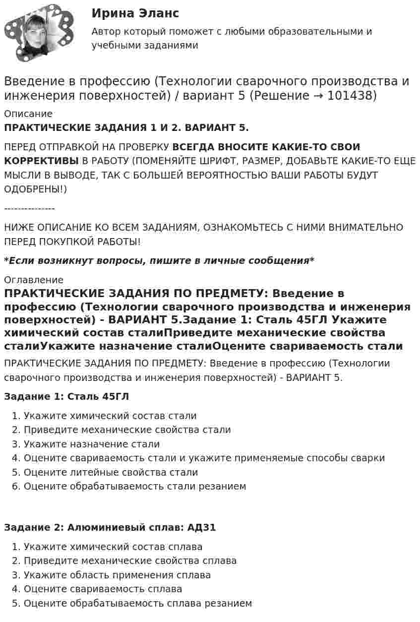     
            Описание
            ПРАКТИЧЕСКИЕ ЗАДАНИЯ 1 И 2. ВАРИАНТ 5. ПЕРЕД ОТПРАВКОЙ НА ПРОВЕРКУ ВСЕГДА ВНОСИТЕ КАКИЕ-ТО СВОИ КОРРЕКТИВЫ В РАБОТУ (ПОМЕНЯЙТЕ ШРИФТ, РАЗМЕР, ДОБАВЬТЕ КАКИЕ-ТО ЕЩЕ МЫСЛИ В ВЫВОДЕ, ТАК С БОЛЬШЕЙ ВЕРОЯТНОСТЬЮ ВАШИ РАБОТЫ БУДУТ ОДОБРЕНЫ!)---------------НИЖЕ ОПИСАНИЕ КО ВСЕМ ЗАДАНИЯМ, ОЗНАКОМЬТЕСЬ С НИМИ ВНИМАТЕЛЬНО ПЕРЕД ПОКУПКОЙ РАБОТЫ!*Если возникнут вопросы, пишите в личные сообщения* 
            Оглавление
            ПРАКТИЧЕСКИЕ ЗАДАНИЯ ПО ПРЕДМЕТУ: Введение в профессию (Технологии сварочного производства и инженерия поверхностей) - ВАРИАНТ 5.Задание 1: Сталь 45ГЛ Укажите химический состав сталиПриведите механические свойства сталиУкажите назначение сталиОцените свариваемость стали и укажите применяемые способы сварки  Оцените литейные свойства сталиОцените обрабатываемость стали резанием  Задание 2: Алюминиевый сплав: АД31 Укажите химический состав сплаваПриведите механические свойства сплаваУкажите область применения сплава Оцените свариваемость сплаваОцените обрабатываемость сплава резанием  
            
            
            Введение в профессию ТБВведение в профессию (Технологии сварочного производства и инженерия поверхностей) / вариант 5Введение в профессию (технология машиностроения) ИтоговыйВведение в профессию УК. Вариант 15Введение в профессию УПВведение в профессию УПиЭБВведение в профессию УПиЭБ. Вариант 19💯 Введение в профессию социального психолога [Тема 1-6] (ответы на тесты Синергия / МОИ / МТИ / МосАП, ноябрь 2023)💯 Введение в профессию социального психолога > Тема 1. (правильные ответы на тест Синергия / МОИ / МТИ / МосАП)💯 Введение в профессию социального психолога > Тема 2. (правильные ответы на тест Синергия / МОИ / МТИ / МосАП)💯 Введение в профессию социального психолога > Тема 3. (правильные ответы на тест Синергия / МОИ / МТИ / МосАП)💯 Введение в профессию социального психолога > Тема 4. (правильные ответы на тест Синергия / МОИ / МТИ / МосАП)💯 Введение в профессию социального психолога > Тема 5. (правильные ответы на тест Синергия / МОИ / МТИ / МосАП)💯 Введение в профессию социального психолога > Тема 6. (правильные ответы на тест Синергия / МОИ / МТИ / МосАП)