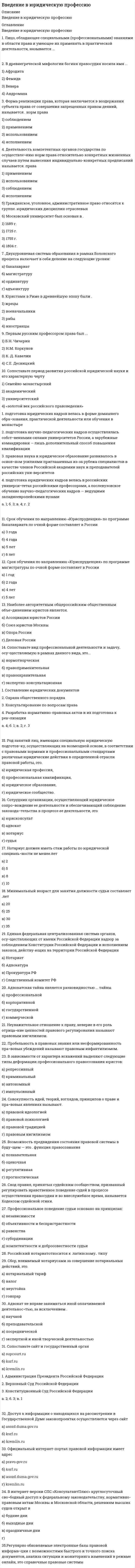     
          Описание
          Введение в юридическую профессию - компетентностные задачи 
          Оглавление
          Вопрос 1 из 10   •••В процессе рассмотрения гражданского дела сторона представила доказательства своей позиции, после чего суд указал, что в других доказательствах он больше не нуждается и готов вынести решение по существу. Правомерно ли это? Ответ обоснуйте.Тип ответаОдиночный выборСтатусНе отвеченный вопросДа, это соответствует ст. 67 Гражданско- процессуального кодекса РФ (ГПК РФ), согласно которой доказательства имеют для суда заранее установленную силу.Нет, это противоречит ст. 67 ГПК РФ, согласно которой никакие доказательства не имеют для суда заранее установленной силы.Нет, это противоречит ст. 67 ГПК РФ, согласно которой доказательства имеют для суда заранее установленную силу, но при этом суд обязан исследовать все представленные сторонами доказательства.Вопрос 2 из 10Рассуждая о предмете и объекте теории государства и права, студент Иванов утверждал, что государство и право относятся к объекту науки теории государства и права (ТГП), а студент Алексеев говорил, что государство и право - есть предмет теории государства и права. Кто из студентов был прав? Ответ аргументируйте.Тип ответаОдиночный выборСтатусНе отвеченный вопросПрав Иванов, потому что под объектом науки понимается конкретная сфера, объект действительности; под предметом - определенный срез (часть) объекта познания. Государство и право - объект ТГП. А предметом ТГП выступают наиболее общие закономерности возникновения, развития и функционирования государства и права, а также система основных понятий юриспруденции.Прав Алексеев, потому что под объектом науки понимается конкретная часть предмета; под предметом - совокупность объекта познания. Государство и право - предмет ТГП. А объектом ТГП выступают наиболее общие закономерности возникновения,развития и функционирования государства и права, а также система основных понятий юриспруденции.Прав Алексеев. Под предметом понимается совокупность объекта познания. Государство и право - предмет ТГП. А наиболее общие закономерности возникновения,развития и функционирования государства и права, а также система основных понятий юриспруденции - это субъект ТГП.Вопрос 3 из 10Сидоров закончил юридический колледж и получил профессиональное юридическое образование. Вправе ли Сидоров, имея диплом о среднем юридическом образовании, претендовать на должность адвоката?Тип ответаОдиночный выборСтатусНе отвеченный вопросНе вправе, поскольку на указанную должности могут претендовать лишь лица с высшим юридическим образованием.вправе, поскольку для занятия указанной должности достаточно наличие среднего юридического образования.вправе, поскольку для занятия указанной должности требований к наличию образования не установлено.Вопрос 4 из 10В государстве К. влияние на политическую систему оказывает коммунистическая партия страны, а государственные органы официально провозглашены составной частью правящей партии. Какая партийная система существует в государстве К.? Ответ аргументируйте.Тип ответаОдиночный выборСтатусНе отвеченный вопросОднопартийная система. В странах с однопартийными системами связь политических партий с государством носит самый тесный характер, поскольку в стране существует только одна политическая партия, которая является правящей.Партийная система с одной доминирующей партией. Для данной партийной системы характерны слияние партии и государства. При этом допускается существование иных политических партий.Партийная система с одной доминирующей партией. Для данной партийной системы характерны слияние партии и государства. Партия при такой системе практически утрачивает свою самостоятельность, попадая в полную зависимость от государства и становясь его послушным придатком.Вопрос 5 из 9Нотариус выступает, во-первых, в качестве независимого представителя государства, наделенного от имени государства полномочиями совершать нотариальные действия, во-вторых, одновременно с этим он несет личную ответственность за совершение нотариальных действий. Какой тип нотариата характеризует данное высказывание? Ответ аргументируйте.Тип ответа: Одиночный выборО латинский нотариат, так как именно для него характерно, что нотариус выступает в качестве независимого представителя государства, и одновременно несет личную ответственность за совершение нотариальных действий.О англосаксонский нотариат, так как именно для него характерно, что нотариус выполняет только удостоверительные функции.О англосаксонский нотариат, так как именно для него характерно, что нотариус выступает в качестве независимого представителя государства и одновременно несет личную ответственность за совершение нотариальных действий.Вопрос 6 из 10Герой кинофильма «Берегись автомобиля» Ю. Деточкин угонял автомобили, купленные на нетрудовые доходы, и все вырученные деньги перечислял в детские дома. Как следует оценить его поступок с нравственной точки зрения? Ответ обоснуйте.Тип ответа: Одиночный выборО С точки зрения нравственности данный поступок может быть оценен положительно, поскольку нравственность в некоторых случаях - синоним морали, соответственно данный поступок не аморален, он направлен на добрые цели за счет не совсем честных денежных средств.О Поступок Деточкина является аморальным, потому что он посягает на частную собственность.О С точки зрения нравственности данный поступок должен быть оценен отрицательно, поскольку нравственность в некоторых случаях - синоним морали, а данный поступок аморален, ведь он посягает на частную собственность.Вопрос 7 из 10Адвокат А. заключил трудовой договор с Университетом С. В рамках данного договора в свободное от работы время он осуществлял преподавание на юридическом факультете. Имело ли место нарушение закона? Прокомментируйте ситуацию.Тип ответа: Одиночный выборО Да, имело место нарушение закона, поскольку адвокат в соответствии с ФЗ «Об адвокатской деятельности и адвокатуре в Российской Федерации» не вправе заниматься никакой иной профессиональной деятельностью, кроме адвокатской.О Нет, нарушения закона не было, поскольку адвокат вправе заниматься указанной деятельностью в силу ч. 1 ст. 2 ФЗ «Об адвокатской деятельности и адвокатуре в Российской Федерации».О Да, имело место нарушение закона, поскольку адвокат в соответствии с ФЗ «Об адвокатской деятельности и адвокатуре в Российской Федерации» не вправе заниматься преподавательской деятельностью.Вопрос 8 из 10Прокурорский работник К. летом, когда на улице температура поднималась днем до 35 градусов, пришел на работу в майке, шортах и шлепанцах. Свой внешний вид он объяснил руководителю тем, что у него в кабинете отсутствовал кондиционер, окна кабинета выходят на южную сторону, и поэтому в помещении очень жарко. К тому же в этот день у него не было посетителей, и кроме руководителя и коллег на работе его никто не видел. Имеется ли в данном случае нарушение служебной этики? Проанализируйте ситуацию.Тип ответаОдиночный выборИмело. Согласно п. 2.1.17 Кодекса этики прокурорского работника РФ, прокурорский работник должен придерживаться делового стиля одежды, соответствующего статусу государственного служащего. Появление на рабочем месте в майке, шортах и шлепанцах являлось несоответствием деловому стилю одежды.Не имело, так как требования к стилю одежды прокурорских работников не регламентированы.Не имело. Согласно п. 2.1.17 Кодекса этики прокурорского работника РФ, прокурорский работник должен придерживаться делового стиля одежды, но только в случае общения с посетителями. Так как у работника К. в этот день не было посетителей и его в майке, шортах и шлепанцах никто кроме руководителя и коллег на работе не видел, то нарушение отсутствует.Вопрос 9 из 10Петров, окончив вуз и получив диплом магистра юриспруденции, решил стать адвокатом. В Адвокатской палате субъекта РФ ему отказали, сославшись на нехватку необходимого стажа работы по специальности.Правомерен ли отказ? Ответ обоснуйте.Тип ответаОдиночный выборo   Отказ неправомерен, так как для приобретения статуса адвоката необходимо только наличие высшего юридического образования.o   Отказ правомерен, так как для приобретения статуса адвоката необходим стаж не менее двух лет либо установленный Федеральным законом «Об адвокатской деятельности и адвокатуре в Российской Федерации» стаж в качестве стажера адвоката.•   Отказ правомерен, так как Адвокатская палата субъекта РФ праве отказать претенденту в любом случае и не обязана обосновывать отказ.Вопрос 10 из 10Адвокат С. выступал защитником Т, обвиняемого в совершении мошенничества. Т. до решения суда был освобожден под подписку о невыезде. За день до заседания суда Т. предложил С. пойти в ресторан, С. согласился. Во время нахождения в ресторане С. и Т. употребили значительное количество спиртных напитков, после чего в общении перешли на «ты». Имело ли место нарушение С. служебной этики? Если да, то в чем конкретно оно выразилось? Проанализируйте все обстоятельства.Тип ответа: Одиночный выборО Не имело. Так как данная ситуация не была связана с осуществлением адвокатом профессиональной деятельности.О Имело, так как согласно п. 5 ст. 10 Кодекса профессиональной этики адвоката, в любой ситуации, в том числе вне профессиональной деятельности, адвокат не должен допускать фамильярных отношений с доверителем.О Не имело. Так как данная ситуация Кодексом профессиональной этики адвоката не регламентирована. 
            
            
            Введение в юридическую профессию - компетентностные задачиВведение в юридическую профессию (ответы на тест СИНЕРГИЯ / МОИ / МОСАП) Введение в юридическую профессию. СинергияВведение в юридическую профессию тест Синергия 2021Введение в юридическую профессию ТЕСТ СИНЕРГИЯ 2022В Великобритании, как и в США, в годы экономического кризиса:В … в Москве в школе математических и навигационных наук вводится физическая подготовка как обязательный учебный предметВведение в психоанализ МИПВведение в специальность.ои_Строительство ответы тест МОИ [90 баллов]Введение в специальность / Электроэнергетика и электротехника (ответы на тест СИНЕРГИЯ / МОИ / МОСАП)ВВЕДЕНИЕ В СПОРТИВНЫЙ МЕНЕДЖМЕНТ ОТВЕТЫ СИНЕРГИЯ 📝ТЕСТЫВведение в теорию межкультурной коммуникации Синергия Тесты - ОтветыВведение в физику (семестр 1) ТулГу 2020Введение в юридическую деятельность (тест с ответами Синергия)