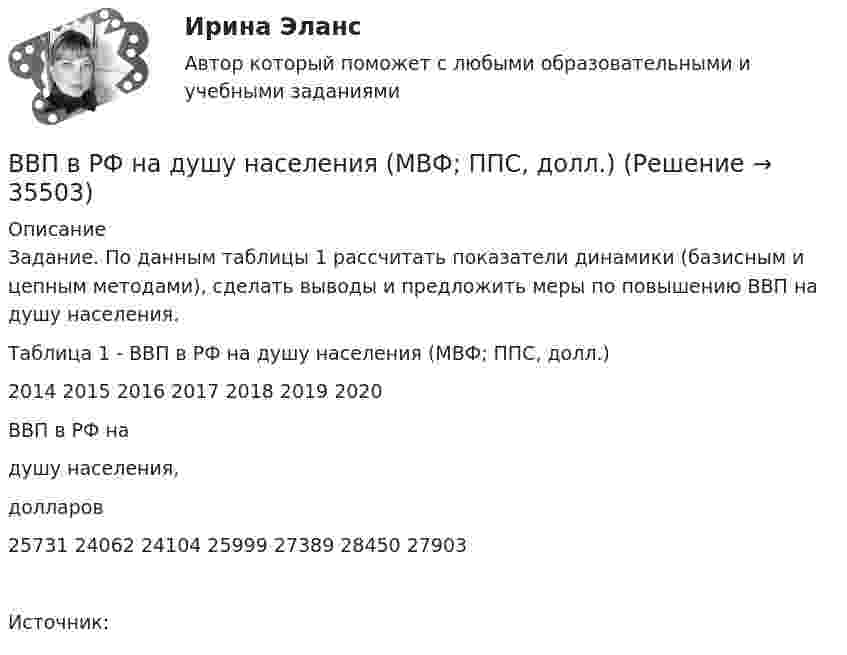     
          Описание
          Задание. По данным таблицы 1 рассчитать показатели динамики (базисным и цепным методами), сделать выводы и предложить меры по повышению ВВП на душу населения.Таблица 1 - ВВП в РФ на душу населения (МВФ; ППС, долл.)2014 2015 2016 2017 2018 2019 2020ВВП в РФ надушу населения,долларов25731 24062 24104 25999 27389 28450 27903Источник:   
            
            
            В вопросе краткосрочных и долгосрочных результатов денежной политики. Неокейнсианцы исходят из критически важной для них посылки, что заработная плата и цены — это ... инструменты:ВВП в РФ  на душу населения  (МВФ; ППС, долл.)ВВП как обобщающий показатель экономической активностиВВП страны долл. Потребительские расходы равны 3200 долл., государственные расходы составляют 900 долл., а чистый экспорт равен 80 долл. Чему равна величина инвестиций?В выбранной для исследования распространения заболевания группе мужчин в три раза больше, чем женщин. Частота заболевания у мужчин равна 1 к 2, а у женщин 1 к 4. Случайным образом выбирают одного больного. Найти вероятность того, что это женщина.В высокотемпературной изотермической (T = 107 K) водородной плазме Солнечной короны электронная концентрация ne = 1015 м-3. Считая, что в плазме при данных условиях ионизировано 100 % и диссоциировано 50 %В газете «Курган и курганцы» была опубликована заметка о применении административных наказаний, в которой журналист разъяснял, что если гражданину назначено наказание в виде административного ареста, то по месту его постоянной работыВвод газопровода устраивают:ВВОДНАЯ ИНФОРМАЦИЯ ПО ПРИХОДУ И РАСХОДАМ ИНДИВИДУАЛЬНОГО ПРЕДПРИНИМАТЕЛЯ ВИД ДЕЯТЛЬНОСТИ: ИЗГОТОВЛЕНИЕ ТРИКОТАЖНЫХ ИЗДЕЛИЙ 1. ПРИХОД 24.01.11 560000 руб. по договору от 18.11.10 15.03.11 345000 руб. по договору от 13.01.11 27.07.11 766000 руб. по договору от 23.03.11 23.11.11 560000 руб. по договору от 18.01.11В водохранилище, имеющем среднюю глубину 7 м, у пологого берега спускают сточные воды в количестве 0,057 м3/с. Следует определить разбавление у места водопользования, находящегося в 6 км от места выпуска...Ввод справочной информации 1. В справочник «Физические лица» введите сотрудников: - Стариков Андрей Геннадьевич; - Попова Нина Ивановна; - Петрова Надежда Игоревна. 2. В справочнике «Организации» создайте новый элемент и укажите следующую информацию: (см. рис.1).В воду опущена на очень малую глубину стеклянная трубка с диаметром канала d = 1мм. Определить массу m воды, вошедшей в трубку.В воду погружена на очень малую глубину параллельно поверхности стеклянная трубка с диаметром канала d = 1 мм. Определите массу m воды, вошедшей в трубку.В воздухе из-за аварии произошло разрушение вертолёта, из которого выпал человек. Траектория падения человека совпала с вертикальным профилем горы, покрытой гладким льдом, переходящим с радиусом кривизны R = 25 м в горизонтальный участок. 
