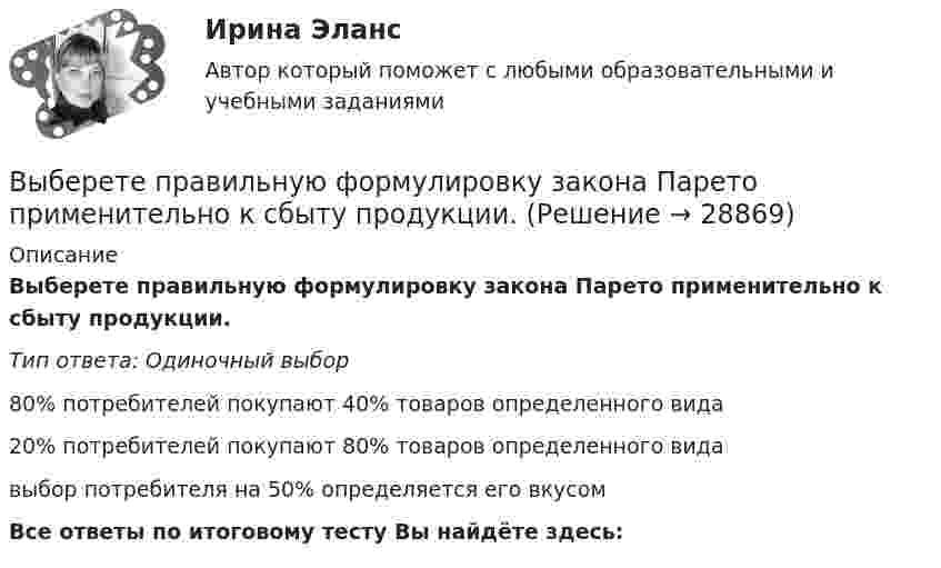      
          Описание
          Выберете правильную формулировку закона Парето применительно к сбыту продукции.Тип ответа: Одиночный выбор80% потребителей покупают 40% товаров определенного вида20% потребителей покупают 80% товаров определенного видавыбор потребителя на 50% определяется его вкусом Все ответы по итоговому тесту Вы найдёте здесь:   
            
            
            В школьном кружке «Занимательная наука» ежегодно проводится эксперимент с определением скорости пули. Для этого производится горизонтальный выстрел в брусок массой 𝑀 = 1,5 кг, подвешенный на невесомом и нерастяжимом тросеВыберете правильную формулировку закона Парето применительно к сбыту продукции.Выберите верное местоимение в диалоге ниже. David Mark is here on business. What s … new job?Выберите верное местоимение в диалоге ниже. David Mark is here on business. Whats … new job?Выберите верное местоимение в диалоге ниже. Mary, spell the word nationality please.... English is good.Выберите верное местоимение в диалоге ниже. Mary, spell the word nationality please.... English is good.Выберите верное местоимение в диалоге ниже. Mary, spell the word nationality,  please. … English is good.В числе функций, которые выполняет должностная инструкция работника, -... (укажите 5 вариантов ответа)В числе характеристик информационной системы, которые можно использовать для ее оценки и выбора, – … (укажите 2 варианта ответа)В числе целей комитета кредиторов - ...В числе элементов государственных финансов – … (укажите 3 варианта ответа)В шар массой 8 кг подвешенный на нити длиной 1,8 м попадает горизонтально летящая пуля массой 4 г. С какой скоростью летела пуля, если нить с шаром и застрявшей в нем пулей отклонилась от вертикали   на угол 3? В шар массой 8 кг подвешенный на нити длиной 1,8 м попадает горизонтально летящая пуля массой 4 г. С какой скоростью летела пуля, если нить с шаром и застрявшей в нем пулей отклонилась от вертикали   на угол 3?  Размером шара пренебречь. В швейном цехе трудятся 8 портних. Каждая из них в течение смены может сшить либо 3 блузки, либо 4 юбки. Изобразите линию производственных возможностей этого швейного цеха.