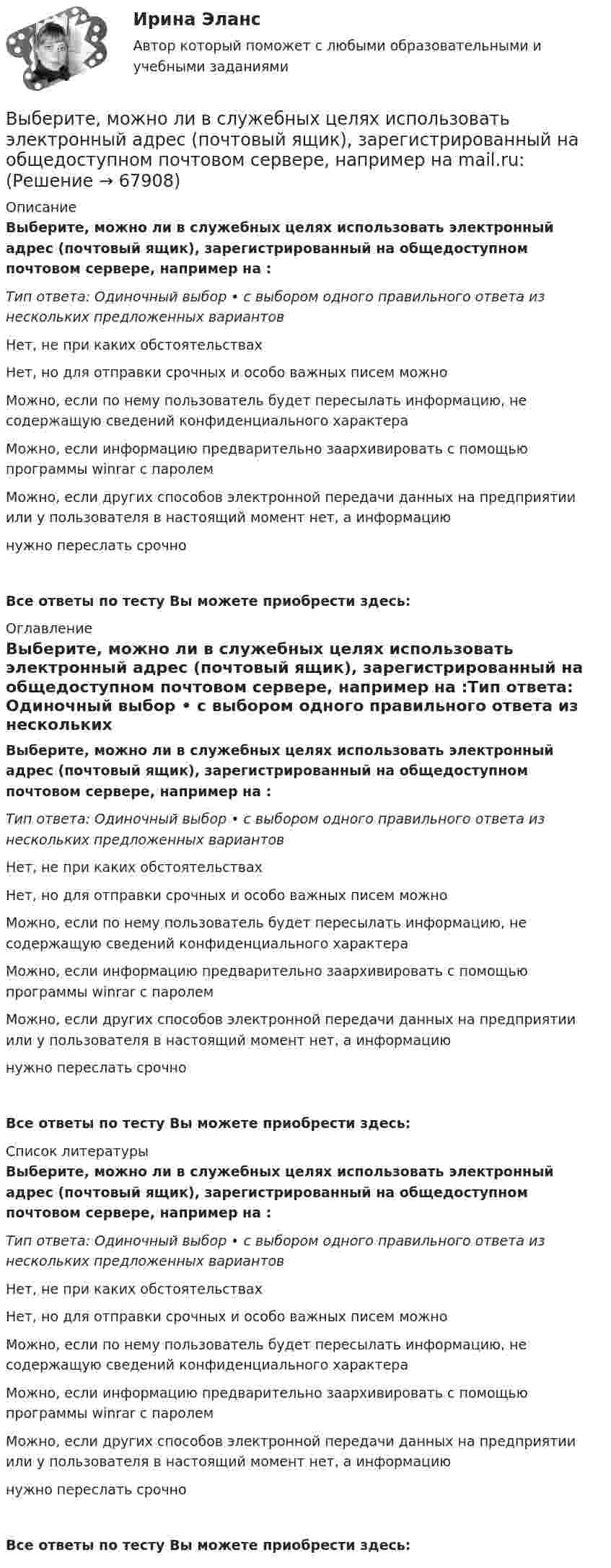      
            Описание
            Выберите, можно ли в служебных целях использовать электронный адрес (почтовый ящик), зарегистрированный на общедоступном почтовом сервере, например на :Тип ответа: Одиночный выбор • с выбором одного правильного ответа из нескольких предложенных вариантовНет, не при каких обстоятельствахНет, но для отправки срочных и особо важных писем можноМожно, если по нему пользователь будет пересылать информацию, не содержащую сведений конфиденциального характераМожно, если информацию предварительно заархивировать с помощью программы winrar с паролемМожно, если других способов электронной передачи данных на предприятии или у пользователя в настоящий момент нет, а информациюнужно переслать срочноВсе ответы по тесту Вы можете приобрести здесь:  
            Оглавление
            Выберите, можно ли в служебных целях использовать электронный адрес (почтовый ящик), зарегистрированный на общедоступном почтовом сервере, например на :Тип ответа: Одиночный выбор • с выбором одного правильного ответа из нескольких предложенных вариантовНет, не при каких обстоятельствахНет, но для отправки срочных и особо важных писем можноМожно, если по нему пользователь будет пересылать информацию, не содержащую сведений конфиденциального характераМожно, если информацию предварительно заархивировать с помощью программы winrar с паролемМожно, если других способов электронной передачи данных на предприятии или у пользователя в настоящий момент нет, а информациюнужно переслать срочноВсе ответы по тесту Вы можете приобрести здесь:  
            Список литературы
            Выберите, можно ли в служебных целях использовать электронный адрес (почтовый ящик), зарегистрированный на общедоступном почтовом сервере, например на :Тип ответа: Одиночный выбор • с выбором одного правильного ответа из нескольких предложенных вариантовНет, не при каких обстоятельствахНет, но для отправки срочных и особо важных писем можноМожно, если по нему пользователь будет пересылать информацию, не содержащую сведений конфиденциального характераМожно, если информацию предварительно заархивировать с помощью программы winrar с паролемМожно, если других способов электронной передачи данных на предприятии или у пользователя в настоящий момент нет, а информациюнужно переслать срочноВсе ответы по тесту Вы можете приобрести здесь:  
            
            
            Выберите модальный глагол, соответствующий данному предложению.  The train ... to leave at 11 a.m.Выберите, можно ли в служебных целях использовать электронный адрес (почтовый ящик), зарегистрированный на общедоступном почтовом сервере, например на mail.ru:Выберите наиболее правильный ответ. Сульфаты и хлориды по степени воздействия на организм в воздухе рабочей зоны относятся к веществамВыберите наиболее точное определение базы знаний …Выберите неправильные утверждения - коллективная форма организации и оплаты труда наименее всего адаптирована для кризисных организаций, представляющих ...Выберите номера всех сложных предложений с бессоюзной связью, с сочинительной и подчинительной связью между частями. 1. Прошла зима, и в конце апреля пара острокрылых птичек прилетела и стала носиться вокруг старого гнёздышка. 2. Леса задумчиво вспыхивают золотом, изумрудно играют озими на легких осенних морозцах.Выберите нужную форму глагола в диалоге ниже. I … (to look at) your new walkman.Выберите из указанных параметров те, которые являются исходными данными для проектирования кулачкового механизма с прямолинейно движущимся роликовым толкателем. Выберите истинное утверждение.  	Распределение памяти для статических переменных производится полностью автоматически.	 	Переменные, созданием и уничтожением которых может явно управлять программист, называются статическими переменными...Выберите категорию электропримника по надежности электроснабжения: Выберите один ответ: a.срок службы b.бесперебойность c.ремонтопригодность d.безотказность e.долговечностьВыберите крупный банк, найдите его финансовую отчётность за последний год (сайт Банка России содержит подробную финансовую отчётность всех российских банков, в открытом доступе)Выберите модальный глагол, соответствующий данному предложению.  I can't find ту book. I... have lost it somewhere.Выберите модальный глагол, соответствующий данному предложению.  She... angry when she heard the newsВыберите модальный глагол, соответствующий данному предложению.  Sometimes customs clearance ...be difficult to obtain.