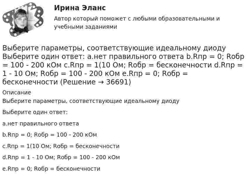      
          Описание
          Выберите параметры, соответствующие идеальному диодуВыберите один ответ:a.нет правильного ответаb.Rпр = 0; Rобр = 100 - 200 кОмc.Rпр = 1(10 Ом; Rобр = бесконечностиd.Rпр = 1 - 10 Ом; Rобр = 100 - 200 кОмe.Rпр = 0; Rобр = бесконечности  
            
            
            Выберите ошибочные утверждения - внешний кризис организации связан для нее ...Выберите параметры, соответствующие идеальному диоду Выберите один ответ: a.нет правильного ответа b.Rпр = 0; Rобр = 100 - 200 кОм c.Rпр = 1(10 Ом; Rобр = бесконечности d.Rпр = 1 - 10 Ом; Rобр = 100 - 200 кОм e.Rпр = 0; Rобр = бесконечностиВыберите правильное. Плоскость общего положения... Выберите один ответ: a.Параллельна только одной плоскости проекций b.Перпендикулярна одновременно двум плоскостям проекций c.Не перпендикулярна ни одной из плоскостей проекций d.ПерпендикуВыберите правильное утверждение поверки круглого уровня нивелира Выберите один ответ: Выберите правильную форму оборота there is / there are из данных в скобках:   ______ (Is there, Are there) any electrical devices in the laboratory? Выберите правильную форму оборота there is / there are из данных в скобках:   Soon ____ (there is, there will be) a new scientific center here.Выберите правильную форму оборота there is / there are из данных в скобках:   _____ (There was, There were) not any conference at the University last month.Выберите объект исследования и проанализируйте его финансовое состояние согласно Постановлению правительства №367 от 25.06.2003 г. «Правила проведения арбитражным управляющим финансового анализа организации».Выберите один из крупных органов государственного финансового контроля в РФ, найдите информацию и представьте её в виде небольшого текста (доклада) и/или презентации, при этом охватив такие стороны деятельности:Выберите одно какое-либо конкретное понятие (или одну тему, или один раздел/модуль и проч.), изучаемое(ую, ый) в 5-6, 7-9, 10-11 классах в одном каком-либо УМК.Выберите одно правильное утверждение - в период кризиса приоритет имеют формы организации труда персонала, обеспечивающие...Выберите одно правильное утверждение - в процессе антикризисного управления персоналом служба безопасности ...Выберите основные положения эволюционной модели супервизииВыберите основные факторы, которые не учитывала теория Т. Мальтуса