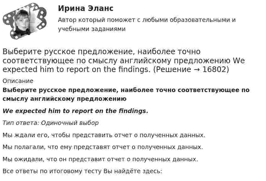      
          Описание
          Выберите русское предложение, наиболее точно соответствующее по смыслу английскому предложениюWе expected him to report on the findings.Тип ответа: Одиночный выборМы ждали его, чтобы представить отчет о полученных данных.Мы полагали, что ему представят отчет о полученных данных.Мы ожидали, что он представит отчет о полученных данных.Все ответы по итоговому тесту Вы найдёте здесь:   
            
            
            Выберите русское предложение, наиболее точно соответствующее по смыслу английскому предложению   We expected him to arrive before darkВыберите русское предложение, наиболее точно соответствующее по смыслу английскому предложению  Wе expected him to report on the findings.Выберите русское предложение, наиболее точно соответствующее по смыслу английскому предложению   Не appears to be looking for his friend.Выберите составные типы данных.  Выберите один или несколько правильных ответов:  Set  Char  Pointer  Procedure  Byte  File  Function  Single  ArrayВыберите способы снижения асимметрии информации для хозяйствующих субъектов.   Неучастие в рыночных сделках.  Приобретение сертификата.  Получение лицензии.  Страхование имущества.Выберите страны, где существует неписанная конституция.Выберите строки, в которых множества описаны с ошибками.  Выберите один или несколько правильных ответов:  A: set of real;  A: set of integer;  A: set of boolean;  A: set of 2.7..5.9;  A: set of char;Выберите процессы, которые являются этапами разработки и модификации программного обеспечения АС?Выберите пути снижения рискаВыберите пути снижения риска.   Перенесение ответственности на третьих лиц.  Распределение риска между несколькими видами деятельности.  Осуществление производственной деятельности.  Оставление риска на ответственности субъекта.Выберите регион РФ. Дайте краткую общую характеристику, а также рассмотрите уровень социально-экономического развития региона. Проведите анализ регионального бюджета за 2021 год, а также за период 2022 года.Выберите русское предложение, наиболее точно соответствующее по смыслу английскому предложению  The subject is not likely to be raised during the talksВыберите русское предложение, наиболее точно соответствующее по смыслу английскому предложению   They are said to have made a new proposalВыберите русское предложение, наиболее точно соответствующее по смыслу английскому предложению They seem to have learned all the rules.