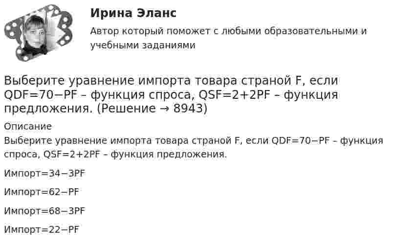      
          Описание
          Выберите уравнение импорта товара страной F, если QDF=70−PF – функция спроса, QSF=2+2PF – функция предложения.Импорт=34−3PFИмпорт=62−PFИмпорт=68−3PF Импорт=22−PF  
            
            
            Выберите только один верный ответ. Согласно взглядам Дж. Кейнса занятость значительной части рабочей силы определяется:Выберите уравнение импорта товара страной F, если QDF=70−PF – функция спроса, QSF=2+2PF – функция предложения.Выберите уравнение импорта товара страной F , если QDF=70−PF  – функция спроса, QSF=2+2PF  – функция предложения.   Импорт=34−3PF  Импорт=62−PF  Импорт=68−3PF  Импорт=22−PFВыберите формулу вычисления наклонного расстояния нитяным дальномером: Выберите один ответ:Выберите формулу для расчета напряженности электростатического поля, создаваемого уединенным зарядомВыберите формулу для расчета напряженности электростатического поля, создаваемого уединенным зарядомВыберите формулу и распишите все обозначения для определения значения интенсивности отказов. Выберите формулу и распишите все обозначения для определения значения плотности вероятности (частота отказов). Выберите формулу для определения интенсивности отказов последовательно соединительных элементов.Выберите русское предложение, наиболее точно соответствующее по смыслу английскому предложению   Не appears to be looking for his friend.Выберите составные типы данных.  Выберите один или несколько правильных ответов:  Set  Char  Pointer  Procedure  Byte  File  Function  Single  ArrayВыберите способы снижения асимметрии информации для хозяйствующих субъектов.   Неучастие в рыночных сделках.  Приобретение сертификата.  Получение лицензии.  Страхование имущества.Выберите страны, где существует неписанная конституция.Выберите строки, в которых множества описаны с ошибками.  Выберите один или несколько правильных ответов:  A: set of real;  A: set of integer;  A: set of boolean;  A: set of 2.7..5.9;  A: set of char;Выберите строку, в которой обращение к элементу массива неверно.    A(2)  A[5-1]  A[3+2]  A[2]  A[2*3]Выберите строчку, где правильно указано: какой ток является ощутимым I , пороговым неотпускающим I исмертельно опасным (приводящим к фибриляции сердца за 2 с) I при частоте 50 Гц? Выберите один ответ: a.Iощ³ 0,1 А, пор.нI³ 1 А, I³ 10 А; 