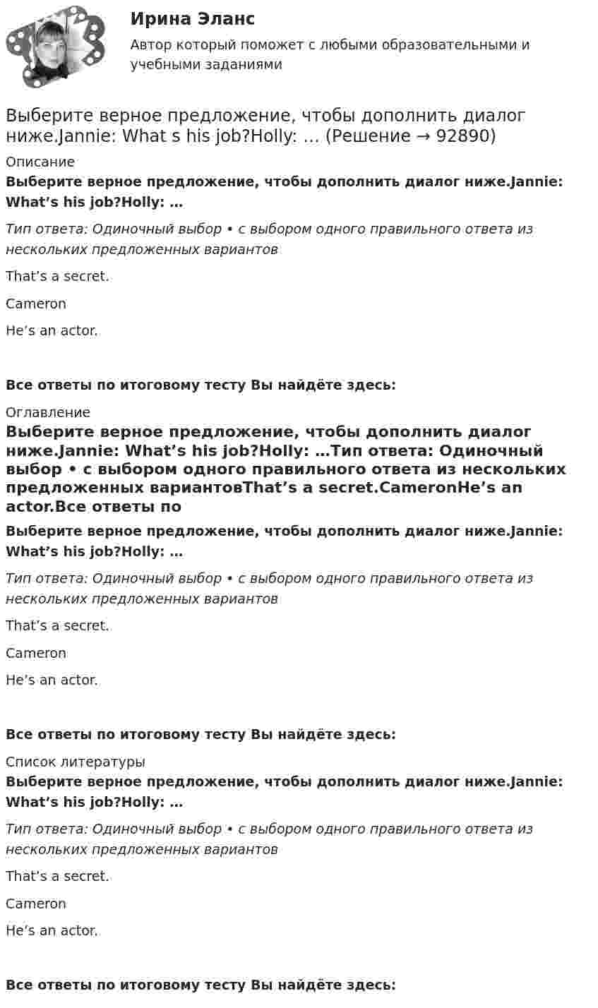      
            Описание
            Выберите верное предложение, чтобы дополнить диалог ниже.Jannie: What’s his job?Holly: …Тип ответа: Одиночный выбор • с выбором одного правильного ответа из нескольких предложенных вариантовThat’s a secret.CameronHe’s an actor.Все ответы по итоговому тесту Вы найдёте здесь:  
            Оглавление
            Выберите верное предложение, чтобы дополнить диалог ниже.Jannie: What’s his job?Holly: …Тип ответа: Одиночный выбор • с выбором одного правильного ответа из нескольких предложенных вариантовThat’s a secret.CameronHe’s an actor.Все ответы по итоговому тесту Вы найдёте здесь:  
            Список литературы
            Выберите верное предложение, чтобы дополнить диалог ниже.Jannie: What’s his job?Holly: …Тип ответа: Одиночный выбор • с выбором одного правильного ответа из нескольких предложенных вариантовThat’s a secret.CameronHe’s an actor.Все ответы по итоговому тесту Вы найдёте здесь:  
            
            
            Выберите верное предложение, чтобы дополнить диалог ниже. Jannie: What's his job? Holly:...Выберите верное предложение, чтобы дополнить диалог ниже.Jannie: What s his job?Holly: …Выберите верное предложение, чтобы дополнить диалог ниже.Jannie: Whats his  job?Holly: …Выберите верную последовательность итераций в модели IS.Выберите верные утверждения.  	Исчисление высказываний – разрешимая формальная аксиоматическая теория.	Выберите верный ответ.  	Kривая LM является графиком функции дохода от ставки процента.	  	Kривая IS является графиком функции ставки процента от дохода.	  	Kривая IS является графиком функции дохода от ставки процента.	Выберите верный предлог в предложении ниже. Are you going to pay by cheque or … cash? Выберите верное предложение, чтобы дополнить диалог ниже. Jannie: He s very goodlooking. What s his phone number?Holly: …Выберите верное предложение, чтобы дополнить диалог ниже. Jannie: He's very good-looking. What's his phone number? Holly:...Выберите верное предложение, чтобы дополнить диалог ниже. Jannie: Hes very goodlooking. Whats his phone number?Holly: …Выберите верное предложение, чтобы дополнить диалог ниже.Jannie: Is he from Hollywood?Holly: …Выберите верное предложение, чтобы дополнить диалог ниже.Jannie: Is he from Hollywood?Holly: …Выберите верное предложение, чтобы дополнить диалог ниже. Jannie: Is he your boyfriend? Holly:...Выберите верное предложение, чтобы дополнить диалог ниже.Jannie: Is he your boyfriend?Holly: …