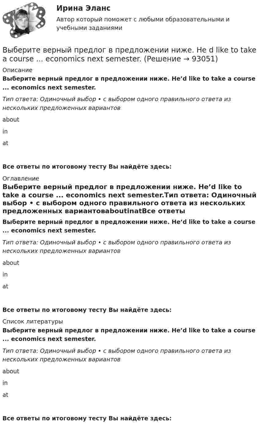      
            Описание
            Выберите верный предлог в предложении ниже. He’d like to take a course ... economics next semester.Тип ответа: Одиночный выбор • с выбором одного правильного ответа из нескольких предложенных вариантовaboutinatВсе ответы по итоговому тесту Вы найдёте здесь:  
            Оглавление
            Выберите верный предлог в предложении ниже. He’d like to take a course ... economics next semester.Тип ответа: Одиночный выбор • с выбором одного правильного ответа из нескольких предложенных вариантовaboutinatВсе ответы по итоговому тесту Вы найдёте здесь:  
            Список литературы
            Выберите верный предлог в предложении ниже. He’d like to take a course ... economics next semester.Тип ответа: Одиночный выбор • с выбором одного правильного ответа из нескольких предложенных вариантовaboutinatВсе ответы по итоговому тесту Вы найдёте здесь:  
            
            
            Выберите верный предлог в предложении ниже. Do you know what is … the Bolshoi tomorrow evening?    In    on    atВыберите верный предлог в предложении ниже. He d like to take a course ... economics next semester.Выберите верный предлог в предложении ниже. I always go to the swimming pool … Sundays.Выберите верный предлог в предложении ниже. I always go to the swimming pool … Sundays. Выберите верный предлог в предложении ниже. I m sorry … not listening to you. Выберите верный предлог в предложении ниже. It was very kind ... Judy to call the Embassy.Выберите верный предлог в предложении ниже. Life today is very different ... life in the sixties.Выберите верное предложение, чтобы дополнить диалог ниже. Jannie: What's his job? Holly:...Выберите верное предложение, чтобы дополнить диалог ниже.Jannie: What s his job?Holly: …Выберите верное предложение, чтобы дополнить диалог ниже.Jannie: Whats his  job?Holly: …Выберите верную последовательность итераций в модели IS.Выберите верные утверждения.  	Исчисление высказываний – разрешимая формальная аксиоматическая теория.	Выберите верный ответ.  	Kривая LM является графиком функции дохода от ставки процента.	  	Kривая IS является графиком функции ставки процента от дохода.	  	Kривая IS является графиком функции дохода от ставки процента.	Выберите верный предлог в предложении ниже. Are you going to pay by cheque or … cash? 