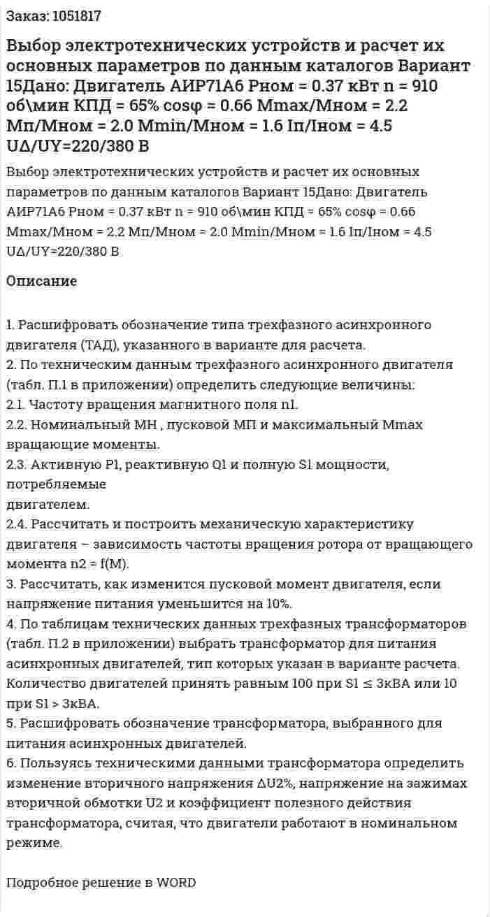 Выбор электротехнических устройств и расчет их основных параметров по данным каталогов Вариант 15Дано: Двигатель АИР71А6 Pном = 0.37 кВт  n = 910 об\мин КПД = 65% cosφ = 0.66 Mmax/Mном = 2.2 Мп/Мном = 2.0 Мmin/Мном = 1.6 Iп/Iном = 4.5 UΔ/UY=220/380 В 
