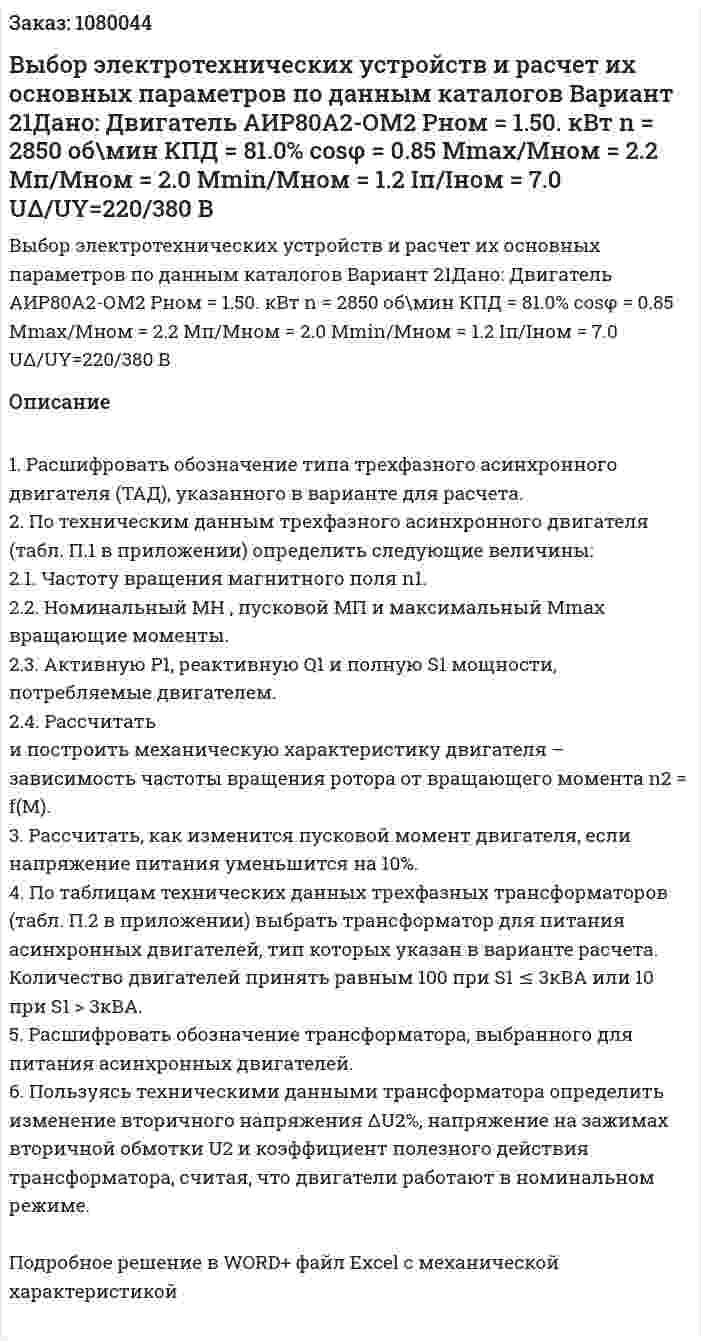 Выбор электротехнических устройств и расчет их основных параметров по данным каталогов Вариант 21Дано: Двигатель АИР80А2-ОМ2 Pном = 1.50. кВт  n = 2850 об\мин КПД = 81.0% cosφ = 0.85 Mmax/Mном = 2.2 Мп/Мном = 2.0 Мmin/Мном = 1.2 Iп/Iном = 7.0 UΔ/UY=220/380 В 