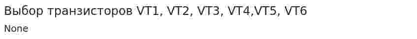 Выбор транзисторов VT1, VT2, VT3, VT4,VT5, VT6