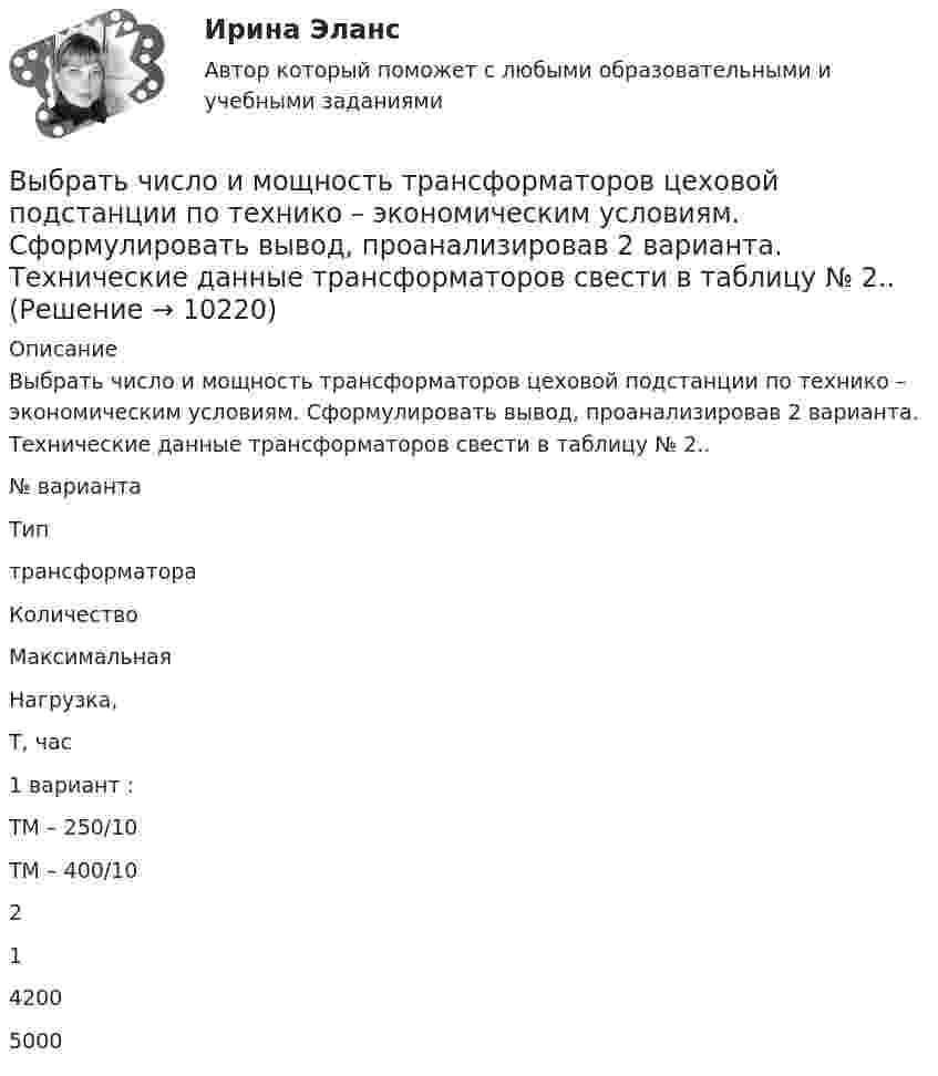      
          Описание
          	Выбрать число и мощность трансформаторов цеховой подстанции по технико – экономическим условиям. Сформулировать вывод, проанализировав 2 варианта. Технические данные трансформаторов свести в таблицу № 2..  № варианта               Типтрансформатора    Количество Максимальная Нагрузка,Т, час   1 вариант : ТМ – 250/10ТМ – 400/10 21 42005000   
            
            
            Выбрать центробежный насос (по напору и мощности), который необходимо установить на высоте НВС (м) над уровнем открытого водоема для перекачки V (м3/ч) воды в реактор, работающий под избыточным давлением 0,1 МПа. Геометрическая высота подъема воды HГ (м). Температура воды T (CВыбрать  число и мощность трансформаторов цеховой подстанции по технико – экономическим условиям. Сформулировать вывод, проанализировав 2 варианта. Технические данные трансформаторов свести в таблицу № 2..Вывести закон радиоактивного распада. Построить график зависимости N(t). Проанализировать графики для различных значений постоянной распада. Проанализировать графики для различных значений начального числа ядер.Вывести фамилии спортсменов, возраст которых больше 20 лет.  С++Вывести формулу, по которой вычисляется кинетическая энергия тела массой m, движущегося под действием постоянной силы F, если t = 0, u0 = 0.Выветривание это…  Выберите один ответ:Вывод из эксплуатации объектов морской техники (билет № 16, ИСиМАТ)Выбор управленческого решения из альтернативВыбрать для данной АСУ контроллер и пульт ДУ и дать обоснование выбранного оборудования. Описать интерфейсы, использующиеся для передачи информации.Выбрать звукопоглощающий материал для облицовки участка Выбрать звукопоглощающий материал для облицовки участка токарных станков, помещение которого имеет размеры 48х24х6 мВыбрать наиболее оптимальный вариант технологического процессаВыбрать наиболее эффективные инструменты продвижения товаров (услуг) можно с использованием таких факторов, как …Выбрать проекты рассчитав соответствующие критерии