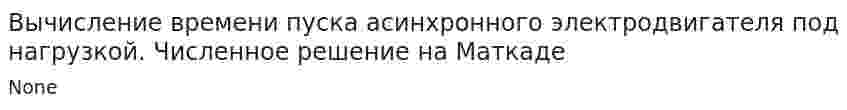 Вычисление времени пуска асинхронного электродвигателя под нагрузкой. Численное решение на Маткаде