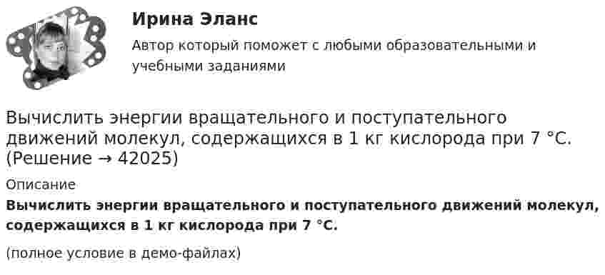     
          Описание
          Вычислить энергии вращательного и поступательного движений молекул, содержащихся в 1 кг кислорода при 7 °C.(полное условие в демо-файлах)  
            
            
            Вычислить число молекул воздуха, находящихся в помещении площадью 24 м2 и высотой 2,5 м при давлении 100 кПа.Вычислить энергии вращательного и поступательного движений молекул, содержащихся в 1 кг кислорода при 7 °C.Вычислить энергию Q, выделяющуюся при реакции (_4^9)Be+(_1^2)H - (_5^10)B+(_0^1)nВычислить энергию Q, выделяющуюся при реакции  9F19+1p1-8O16+2He4.Вычислить энергию Q и определить тип ядерной реакции Ве9(n)Ве10, если известно, что энергия связи Есв ядра Ве9 равна Eсв1 = 58,16 МэВ, а ядра Ве10 энергия связи равна – Eсв2 = 64,98 МэВ.Вычислить энергию вращательного движения всех молекул водяного пара массой m = 36 г при температуре t = 20 °C.Вычислить энергию вращательного движения молекулы водяного пара при температуре t = 20 °C.Вычислить удельные теплоемкости газа, зная, что его молярная масса 4 10-3 кг/моль и отношение теплоемкостей Cp/Cv = 1,67Вычислить удельные теплоёмкости газа, зная, что его молярная масса m = 4·103 кг/моль и отношение теплоёмкостей cp/cV = 1,67.Вычислить удельные теплоемкости газа, зная, что его молярная масса М = 4*10–3 кг/моль и отношение теплоемкостей Сp/Сv = 1,67.Вычислить удельные теплоемкости газа, зная, что его молярная масса равна 4 10–3 кг/моль и отношение теплоемкостей равно 1.67.Вычислить удельные теплоёмкости газа, зная, что его молярная масса равна m = 4 г/моль и отношение теплоёмкостей Cp/CV = 1,67.Вычислить удельные теплоёмкости газа при постоянном давлении и при постоянном объёме, зная, что его молярная масса равна 44·10-3 кг/моль, а показатель адиабаты равен 1,33.Вычислить характеристическую температуру D Дебая для железа, если при температуре Т = 20 К молярная теплоемкость железа Сm = 0,226 Дж/К моль. Условие Т << D считать выполненным.