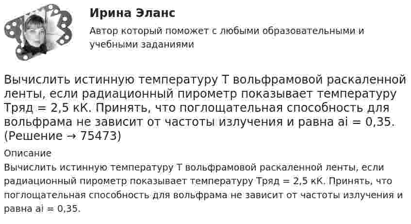      
            Описание
            Вычислить истинную температуру Т вольфрамовой раскаленной ленты, если радиационный пирометр показывает температуру Tряд = 2,5 кК. Принять, что поглощательная способность для вольфрама не зависит от частоты излучения и равна ai = 0,35.   
            
            
            Вычислить интеграл, переходя к полярным координатамВычислить истинную температуру Т вольфрамовой раскаленной ленты, если радиационный пирометр показывает температуру Tряд = 2,5 кК. Принять, что поглощательная способность для вольфрама не зависит от частоты излучения и равна ai = 0,35.Вычислить кинетическую энергию Wк вала, вращающегося с частотой n = 3 с-1, если масса вала m = 2 т и его диаметр d = 0,5 м.Вычислить количество льда, которое образуется в течение часа в бассейне, площадь которого 10 м2. Толщина льда 15 см, температура воздуха (-10 °C), коэффициент теплопроводности льда 2,1 Вт/(м·К). Вычислить количество теплоты, выделяемое в проводнике длиной  l=10ми поперечным сечением  S= 2 мм2 за первые 3 с, если его проводимость   107Ом-1.м-1, а плотность тока в нем менялась  от  нулевого  значения по  закону  Вычислить коллимационную ошибку, если отсчеты по горизонтальному кругу КП=213°12’, КЛ=33°11’ Выберите один ответ: a.+30” b.-30” c.+1’ d.-1’ Вычислить комптоновское смещение  и относительное изменение длины волны для видимого света 500 нм и лучей 5 пм при рассеянии на свободных электронах под углом  90.Вычислить дирекционный угол линии, если ее истинный азимут 300°, Гауссово сближение меридианов западное 2°30’ Выберите один ответ: a.302°30’ b.297°30’ c.122°30’Вычислить длину волны де Бройля для электрона, обладающего кинетической энергией T=13,6 эВ ( энергия ионизации атома водорода ). Сравнить полученное значение  с диаметром d  атома водорода ( найти Вычислить для атомарного водорода длины волн пяти первых спектральных  линий серии Бальмера.Вычислить ёмкость батареи, состоящей из трёх конденсаторов ёмкостью 1 мкФ каждый, при всех возможных случаях их соединения.Вычислить ёмкость батареи, состоящей из трёх конденсаторов ёмкостью 1 мкФ каждый, при всех возможных случаях их соединения.Вычислить значение симметрического многочлена g от корней многочлена f(x): g(x1,x2,x3) = x1^3 +x2^3 +x3^3,  f(x) = -x^3 +3x^2 -2x -6.Вычислить интеграл, где  a ,b - постоянные векторы,  n - единичный вектор, нормальный к поверхности S во всех ее точках.