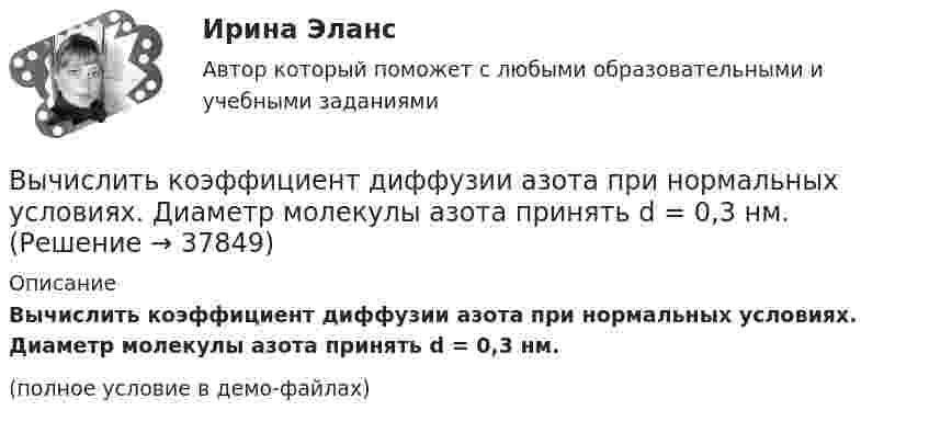     
          Описание
          Вычислить коэффициент диффузии азота при нормальных условиях. Диаметр молекулы азота принять d = 0,3 нм.(полное условие в демо-файлах)  
            
            
            Вычислить коэффициент внутреннего трения и коэффициент диффузии кислорода, находящегося при давлении 0,2 МПа и температуре 280 К. (Эффективный диаметр молекулы кислорода 2,9·10-10 м).Вычислить коэффициент диффузии азота при нормальных условиях. Диаметр молекулы азота принять d = 0,3 нм.Вычислить коэффициент диффузии воздуха при давлении 1·105 Па и температуре 10 °C.Вычислить коэффициент диффузии газа, находящегося при давлении p и температуре T.Вычислить коэффициент теплопроводности метана при температуре T = 300 К. Принять диаметр молекулы метана равным d = 0,3 нм.Вычислить КПД цикла, состоящего из изотермы, изобары и изохоры, если при изотермическом процессе объём идеального газа с показателем адиабаты g:  а) увеличивается в n раз;  б) уменьшается в n раз.Вычислить криволинейный интеграл. Сделать чертеж. Вычислить количество льда, которое образуется в течение часа в бассейне, площадь которого 10 м2. Толщина льда 15 см, температура воздуха (-10 °C), коэффициент теплопроводности льда 2,1 Вт/(м·К). Вычислить количество теплоты, выделяемое в проводнике длиной  l=10ми поперечным сечением  S= 2 мм2 за первые 3 с, если его проводимость   107Ом-1.м-1, а плотность тока в нем менялась  от  нулевого  значения по  закону  Вычислить коллимационную ошибку, если отсчеты по горизонтальному кругу КП=213°12’, КЛ=33°11’ Выберите один ответ: a.+30” b.-30” c.+1’ d.-1’ Вычислить комптоновское смещение  и относительное изменение длины волны для видимого света 500 нм и лучей 5 пм при рассеянии на свободных электронах под углом  90.Вычислить комптоновское смещение и относительное изменение  длины волны для видимого света 500 нм и лучей  5 пм при рассеянии на свободных электронах под углом  90.Вычислить концентрацию молекул кислорода, если их средняя квадратичная скорость 400 м/с, а давление газа 105 Па.Вычислить координату х по данным: α=13641’00”, d= 100,00 м, х= 200,00 м, у = 100,00 м Выберите один ответ: a.126,24м b.127,24м c.127,86м