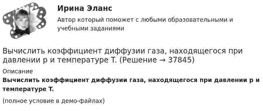     
          Описание
          Вычислить коэффициент диффузии газа, находящегося при давлении p и температуре T.(полное условие в демо-файлах)  
            
            
            Вычислить коэффициент диффузии воздуха при давлении 1·105 Па и температуре 10 °C.Вычислить коэффициент диффузии газа, находящегося при давлении p и температуре T.Вычислить коэффициент теплопроводности метана при температуре T = 300 К. Принять диаметр молекулы метана равным d = 0,3 нм.Вычислить КПД цикла, состоящего из изотермы, изобары и изохоры, если при изотермическом процессе объём идеального газа с показателем адиабаты g:  а) увеличивается в n раз;  б) уменьшается в n раз.Вычислить криволинейный интеграл. Сделать чертеж. Вычислить левый по ходу угол β1-2-3по исходным данным (см.рис): α1-2= 249°00’, α2-3= 164°00’   Выберите один ответ: a.55°00’ b.95°00 ’ c.103°00’Вычислить магнитный момент электрона, находящегося на первой боровской орбите, а также отношение магнитного момента к механическому.Вычислить коллимационную ошибку, если отсчеты по горизонтальному кругу КП=213°12’, КЛ=33°11’ Выберите один ответ: a.+30” b.-30” c.+1’ d.-1’ Вычислить комптоновское смещение  и относительное изменение длины волны для видимого света 500 нм и лучей 5 пм при рассеянии на свободных электронах под углом  90.Вычислить комптоновское смещение и относительное изменение  длины волны для видимого света 500 нм и лучей  5 пм при рассеянии на свободных электронах под углом  90.Вычислить концентрацию молекул кислорода, если их средняя квадратичная скорость 400 м/с, а давление газа 105 Па.Вычислить координату х по данным: α=13641’00”, d= 100,00 м, х= 200,00 м, у = 100,00 м Выберите один ответ: a.126,24м b.127,24м c.127,86мВычислить коэффициент внутреннего трения и коэффициент диффузии кислорода, находящегося при давлении 0,2 МПа и температуре 280 К. (Эффективный диаметр молекулы кислорода 2,9·10-10 м).Вычислить коэффициент внутреннего трения и коэффициент диффузии кислорода, находящегося при давлении 0,2 МПа и температуре 280 К. (Эффективный диаметр молекулы кислорода 2,9·10-10 м).