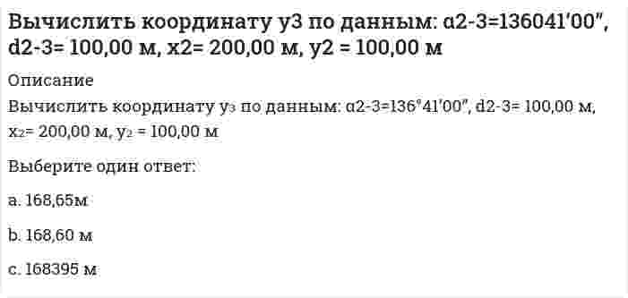     
          Описание
          Вычислить левый по ходу угол β1-2-3по исходным данным (см.рис): α1-2= 249°00’, α2-3= 164°00’Выберите один ответ:a. 55°00’b. 95°00’c. 103°00’  
            
            
            Вычислить левый по ходу угол β1-2-3по исходным данным (см.рис): α1-2= 249°00’, α2-3= 164°00’Вычислить момент силы F=1H относительно оси Oy с учетом знака, если угол α=450 и a=b=c=0.2 H.Вычислить площадь фигуры, ограниченной графиками функций y = x / √(x² + 1); y = 0; x = 1.Вычислить площадь фигуры, ограниченной графиком функции (в полярных координатах) r = 4(1 - sinφ), 0 ≤ φ ≤ π/6.Вычислить по 4 теории прочности эквивалентные напряжения по главным напряжениям , , (МПа).В экологии принято считать, что географическое распространение основных наземных биомов преимущественно контролируется:В экономике, находящейся на границе своих производственных возможностей, производится только 2 товара-Х и У...рассчитайте минимальный уровень альтернативных издержек, связанных с производством дополнительной единицы товара ХВычислите потенциал, создаваемый тонким равномерно заряженным стержнем с линейной плотностью заряда τ = 10 нКл/м в точке, расположенной на оси стержня и удалённой от ближайшего конца стержня на расстояние, равное длине стержня.Вычислите силу давления воды на стенку шлюза, длина которого 20 м и высота 5 м, считая шлюз доверху заполненным водойВычислите с точностью до десятых (3/5 + 0,425 - 0,005) : 0,1 / (30,5 + 1/3 + 3 1/3)Вычислить дирекционный угол линии 4-5 (см.рис.) ,если для точки (4) x = 150,00 м, y = 286,00 м; для точки (5) x = 100,00 м, y = 200,00 мВычислить дирекционный угол линии, если ее истинный азимут 300°, Гауссово сближение меридианов западное 2°30’Вычислить длину дуги кривой {x = 2,5(t - sint), y = 2,5(1 - cost), π/2 ≤ t ≤ π}.Вычислить длину дуги кривой {x = 3(t - sint); y = 3(1 - cost), π ≤ t ≤ 2π.