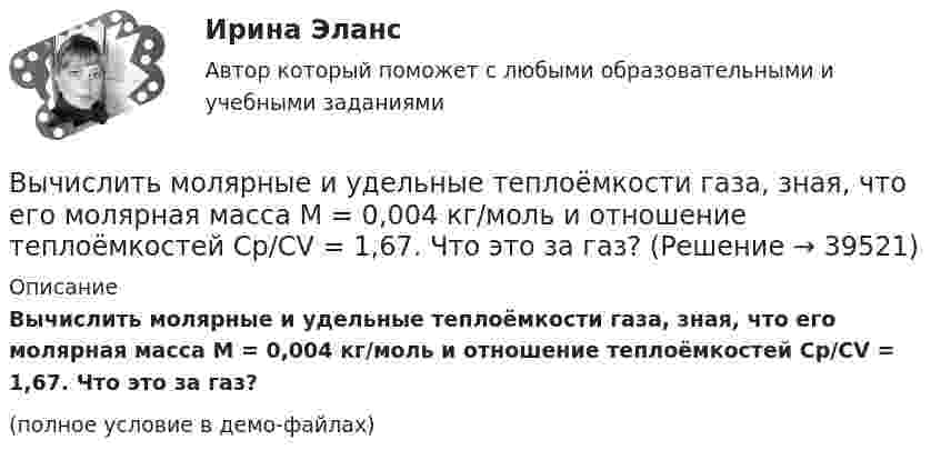     
          Описание
          Вычислить молярные и удельные теплоёмкости газа, зная, что его молярная масса M = 0,004 кг/моль и отношение теплоёмкостей Cp/CV = 1,67. Что это за газ?(полное условие в демо-файлах)  
            
            
            Вычислить массы атома азота и атома урана.Вычислить молярные и удельные теплоёмкости газа, зная, что его молярная масса M = 0,004 кг/моль и отношение теплоёмкостей Cp/CV = 1,67. Что это за газ?Вычислить момент инерции проволочного прямоугольника со сторонами a = 10 см и b = 15 см относительно оси, лежащей в плоскости прямоугольника и проходящей через середины малых сторон. Масса равномерно распределена по длине проволоки Вычислить наиболее вероятную дебройлевскую длину волны  молекул азота, содержащихся в воздухе при комнатной температуре.Вычислить наиболее вероятную дебройлевскую длину волны молекул азота, содержащихся в воздухе при комнатной температуре.Вычислить наиболее вероятную, среднюю арифметическую и среднеквадратичную скорость молекул азота (N2) при температуре 20 °C.Вычислить, на какой высоте от поверхности Земли сила тяжести уменьшится вдвое. Радиус Земли R = 6370 км.Вычислить коэффициент теплопроводности метана при температуре T = 300 К. Принять диаметр молекулы метана равным d = 0,3 нм.Вычислить КПД цикла, состоящего из изотермы, изобары и изохоры, если при изотермическом процессе объём идеального газа с показателем адиабаты g:  а) увеличивается в n раз;  б) уменьшается в n раз.Вычислить криволинейный интеграл. Сделать чертеж. Вычислить левый по ходу угол β1-2-3по исходным данным (см.рис): α1-2= 249°00’, α2-3= 164°00’   Выберите один ответ: a.55°00’ b.95°00 ’ c.103°00’Вычислить магнитный момент электрона, находящегося на первой боровской орбите, а также отношение магнитного момента к механическому.Вычислить массу водорода, занимающего объём 4,0 л при давлении 76 кПа; воздуха, занимающего объём 0,6 л при давлении 5 атм; углекислого газа, занимающего объём 1,5 м3 при давлении 0,18 МПа. Температура во всех случаях 0 °C.Вычислить массу и количество молей водяного пара в закрытом помещении коровника объёмом 10000 м3, если парциальное давление этого пара 1,2 кПа, а температура воздуха 10 °C.