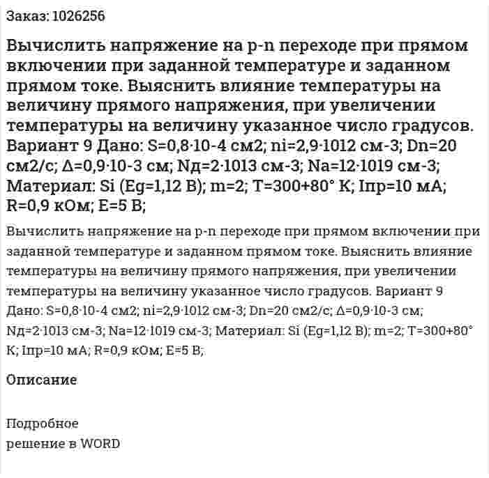 Вычислить напряжение на p-n переходе при прямом включении при заданной температуре и заданном прямом токе. Выяснить влияние температуры на величину прямого напряжения, при увеличении температуры на величину указанное число градусов. Вариант 9 Дано: S=0,8·10-4  см2; ni=2,9·1012  см-3; Dn=20 см2/с; Δ=0,9·10-3  см; Nд=2·1013  см-3; Na=12·1019  см-3; Материал: Si (Eg=1,12 В); m=2; T=300+80° К; Iпр=10 мА; R=0,9 кОм; E=5 В; 