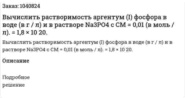 Вычислить растворимость аргентум (I) фосфора в воде (в г / л) и в растворе Na3PO4 с СМ = 0,01 (в моль / л). = 1,8 × 10 20. 