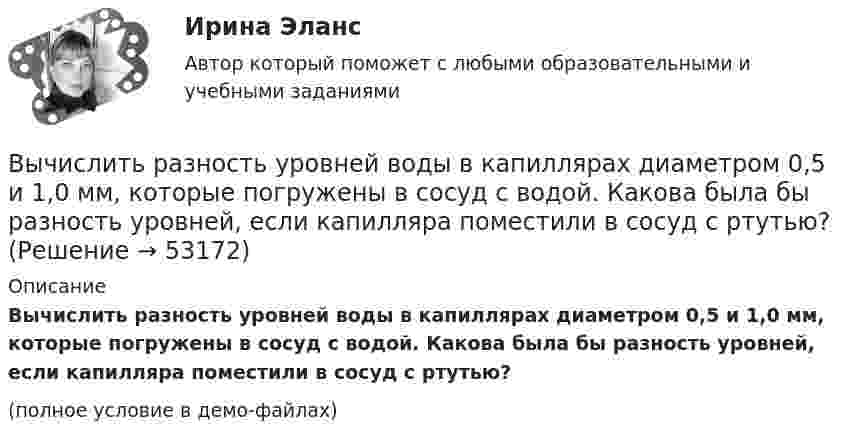     
            Описание
            Вычислить разность уровней воды в капиллярах диаметром 0,5 и 1,0 мм, которые погружены в сосуд с водой. Какова была бы разность уровней, если капилляра поместили в сосуд с ртутью?(полное условие в демо-файлах)  
            
            
            Вычислить радиусы первых пяти зон Френеля, если расстояние от источника света до волновой поверхности равно 1 м. Расстояние от волновой поверхности до точки наблюдения равно 1 м, длина световой волны равна 5 10-7 м.Вычислить разность уровней воды в капиллярах диаметром 0,5 и 1,0 мм, которые погружены в сосуд с водой. Какова была бы разность уровней, если капилляра поместили в сосуд с ртутью?Вычислить силу, действующую на проводник длиной 15 см в магнитном поле с индукцией 2,5 мТл, если по нему пропустить ток 0,6 А.Вычислить силу электростатического отталкивания между ядром атома натрия и протоном, находящимися на расстоянии 6·10-6 см. Заряд атома натрия в 11 раз больше заряда протона.Вычислить силу электростатического отталкивания между ядром атома натрия и протоном, считая, что протон подошел к ядру на расстояние 6*10-12 см. Заряд ядра натрия в 11 раз больше заряда протонаВычислить средний диаметр атома He, если при нормальных условиях коэффициент теплопроводности гелия χ = 0,14 Вт/м∙К и удельная теплоёмкость c = 3,1∙103 Дж/(кг∙К).Вычислить среднюю длину и среднюю продолжительность свободного пробега молекул кислорода при температуре 300 К и давлении 10,2 Па.Вычислить проекцию силы F=4H на ось Oz с учетом знака, если угол α=300.Вычислить работу A, совершаемую при равноускоренном подъёме груза m = 50 кг, на высоту h = 5 м за время t = 5 с.Вычислить работу A, совершаемую при равноускоренном подъеме груза массой m=100 кг на высоту h=4 м за время t=2 с.Вычислить радиус 4 орбиты атома водородаВычислить радиус R дуги окружности, которую описывает протон в магнитном поле с индукцией B, если скорость протона равна u.  u = 10 Мм/с, B = 15 мТл.Вычислить радиус круговой орбиты стационарного спутника Земли, который остаётся неподвижным относительно её поверхности. Каковы его скорость и ускорение в инерциальной системе отсчёта, связанной с центром Земли?Вычислить радиус частицы золя золота, если коэффициент диффузии при 20 С равен 0,0185 см3/сутки.