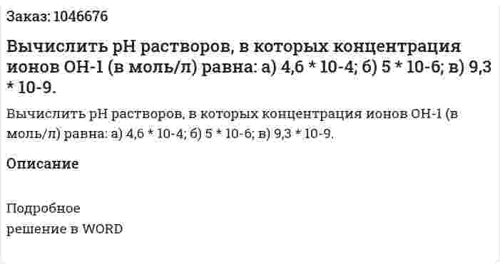 Вычислить рН растворов, в которых концентрация ионов ОН-1 (в моль/л) равна: а) 4,6 * 10-4; б) 5 * 10-6; в) 9,3 * 10-9. 