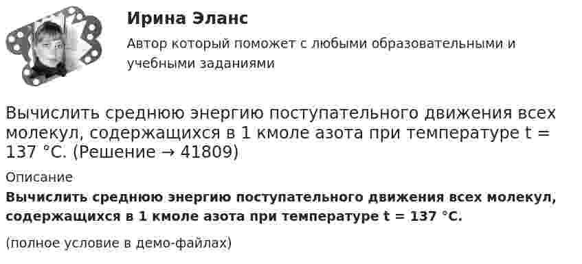     
          Описание
          Вычислить среднюю энергию поступательного движения всех молекул, содержащихся в 1 кмоле азота при температуре t = 137 °C.(полное условие в демо-файлах)  
            
            
            Вычислить среднюю квадратичную скорость и среднюю кинетическую энергии поступательного движения молекулы азота как функции температуры T, построить графики этих функций.Вычислить среднюю энергию поступательного движения всех молекул, содержащихся в 1 кмоле азота при температуре t = 137 °C.Вычислить среднюю энергию поступательного движения молекулы азота при температуре t = 137 °C.Вычислить сродство Sn к O2 воздуха ( Р О2 = 0,2 атм) при образовании SnO2 при температуре 25 С, если упругость диссоциации окисла при данной температуре равна 2,107*10^-13 мм.рт.ст. Вычислить температуру и плотность углекислого газа в критическом состоянии, считая газ ван-дер-ваальсовским.  Ответ: T = 0,3 кК,  ρ = 340 г/см3Вычислить теплоёмкость газовой смеси, содержащей кислород массой m1 = 10 г и водород массой m2 = 20 г.Вычислить теплоёмкость при постоянном объёме газа, заключённого в сосуд ёмкостью 20 л при нормальных условиях. Газ одноатомный.Вычислить радиусы первых пяти зон Френеля, если расстояние от источника света до волновой поверхности равно 1 м. Расстояние от волновой поверхности до точки наблюдения равно 1 м, длина световой волны равна 5 10-7 м.Вычислить разность уровней воды в капиллярах диаметром 0,5 и 1,0 мм, которые погружены в сосуд с водой. Какова была бы разность уровней, если капилляра поместили в сосуд с ртутью?Вычислить силу, действующую на проводник длиной 15 см в магнитном поле с индукцией 2,5 мТл, если по нему пропустить ток 0,6 А.Вычислить силу электростатического отталкивания между ядром атома натрия и протоном, находящимися на расстоянии 6·10-6 см. Заряд атома натрия в 11 раз больше заряда протона.Вычислить силу электростатического отталкивания между ядром атома натрия и протоном, считая, что протон подошел к ядру на расстояние 6*10-12 см. Заряд ядра натрия в 11 раз больше заряда протонаВычислить средний диаметр атома He, если при нормальных условиях коэффициент теплопроводности гелия χ = 0,14 Вт/м∙К и удельная теплоёмкость c = 3,1∙103 Дж/(кг∙К).Вычислить среднюю длину и среднюю продолжительность свободного пробега молекул кислорода при температуре 300 К и давлении 10,2 Па.