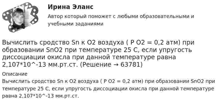      
            Описание
            Вычислить сродство Sn к O2 воздуха ( Р О2 = 0,2 атм) при образовании SnO2 при температуре 25 С, если упругость диссоциации окисла при данной температуре равна 2,107*10^-13 мм.рт.ст.    
            
            
            Вычислить среднюю энергию поступательного движения молекулы азота при температуре t = 137 °C.Вычислить сродство Sn к O2 воздуха ( Р О2 = 0,2 атм) при образовании SnO2 при температуре 25 С, если упругость диссоциации окисла при данной температуре равна 2,107*10^-13 мм.рт.ст. Вычислить температуру и плотность углекислого газа в критическом состоянии, считая газ ван-дер-ваальсовским.  Ответ: T = 0,3 кК,  ρ = 340 г/см3Вычислить теплоёмкость газовой смеси, содержащей кислород массой m1 = 10 г и водород массой m2 = 20 г.Вычислить теплоёмкость при постоянном объёме газа, заключённого в сосуд ёмкостью 20 л при нормальных условиях. Газ одноатомный.Вычислить теплопроводность l гелия при нормальных условиях.Вычислить теплопроводность метана CH4 при нормальных условиях. Диаметр молекулы метана принять равным d = 0,3 нм.Вычислить силу, действующую на проводник длиной 15 см в магнитном поле с индукцией 2,5 мТл, если по нему пропустить ток 0,6 А.Вычислить силу электростатического отталкивания между ядром атома натрия и протоном, находящимися на расстоянии 6·10-6 см. Заряд атома натрия в 11 раз больше заряда протона.Вычислить силу электростатического отталкивания между ядром атома натрия и протоном, считая, что протон подошел к ядру на расстояние 6*10-12 см. Заряд ядра натрия в 11 раз больше заряда протонаВычислить средний диаметр атома He, если при нормальных условиях коэффициент теплопроводности гелия χ = 0,14 Вт/м∙К и удельная теплоёмкость c = 3,1∙103 Дж/(кг∙К).Вычислить среднюю длину и среднюю продолжительность свободного пробега молекул кислорода при температуре 300 К и давлении 10,2 Па.Вычислить среднюю длину свободного пробега молекул воздуха при давлении 1·105 Па и температуре 10 °C.Вычислить среднюю квадратичную скорость и среднюю кинетическую энергии поступательного движения молекулы азота как функции температуры T, построить графики этих функций.
