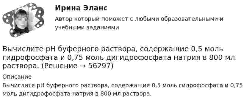      
            Описание
            Вычислите рН буферного раствора, содержащие 0,5 моль гидрофосфата и 0,75 моль дигидрофосфата натрия в 800 мл раствора.    
            
            
            Вычислите процентную концентрацию водного раствора сахара C12H22O11, зная, что температура кристаллизации раствора −0,93°C. Криоскопическая константа воды 1,86°.Вычислите рН буферного раствора, содержащие 0,5 моль гидрофосфата и 0,75 моль дигидрофосфата натрия в 800 мл раствора. Вычислите температуру кипения 5%-ного раствора нафталина C₁₀H₈ в бензоле. Температура кипения бензола 80,2°С. Эбуллиоскопическая константа его 2,57°.Вычислите удельную (массовую) активность а радиоактивного изотопа  кобальта 60Со.Вычислите удельные теплоёмкости cV и cp водорода.Вычислите удельные теплоёмкости газа, зная, что его молярная масса равна M = 4·10-3 кг/моль и отношение теплоёмкостей Cp/CV = 1,67.Вычислите удельные теплоемкости при постоянном объеме Cv и при постоянном давлении Cp для водорода и неона, принимая эти газы за идеальные.Вычислите определенный интеграл ∫ 2π(1 + x²), x=1..2Вычислите определенный интеграл ∫ 3x² - 4x - 1, x=2..3 Вычислите отношение γ = cp/cv для смеси 3 молей аргона и 5 молей кислорода.Вычислите первую космическую скорость у поверхности самой крупной планеты Солнечной системы - Юпитера, если радиус Юпитера 7 I07 м, а ускорение свободного падения у его поверхности в 2,65 раза больше, чем у поверхности Земли.Вычислите пределы функции, подробно описывая ход решения (указывайте формулы, которыми пользуетесь, записывайте промежуточные результаты)Вычислите приведенную цену акции компании «Запад» к количеству акций компании «Восток», если количество акций компании «Запад» 1200 шт., цена акции компании «Запад» 800 руб., а количество акций компании «Восток» 1500 шт.Вычислите произведение (2^3-1)/(2^3+1)*(3^3-1)/(3^3+1)*...*(n^3-1)/(n^3+1),  при n>=2.
