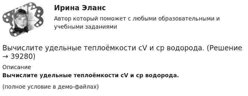     
          Описание
          Вычислите удельные теплоёмкости cV и cp водорода.(полное условие в демо-файлах)  
            
            
            Вычислите удельную (массовую) активность а радиоактивного изотопа  кобальта 60Со.Вычислите удельные теплоёмкости cV и cp водорода.Вычислите удельные теплоёмкости газа, зная, что его молярная масса равна M = 4·10-3 кг/моль и отношение теплоёмкостей Cp/CV = 1,67.Вычислите удельные теплоемкости при постоянном объеме Cv и при постоянном давлении Cp для водорода и неона, принимая эти газы за идеальные.Вычислите циркуляцию вектора напряженности вдоль контура, изображенного пунктиром, в случае однородного электрического поляВычислите число атомов азота в 20 г карбамида (NH2)2CO, содержащего 10% неазотистых примесей. Вычислите энергию s-p ковалентной связи H-S в молекуле H2S по следующим данным: 2H2(г) + S2(г) ⟶ 2H2S(г) - 40,30 кДж; энергии связей H-H и S-S соответственно равны -435,9 кДж/моль и -417,6 кДж/моль.Вычислите первую космическую скорость у поверхности самой крупной планеты Солнечной системы - Юпитера, если радиус Юпитера 7 I07 м, а ускорение свободного падения у его поверхности в 2,65 раза больше, чем у поверхности Земли.Вычислите пределы функции, подробно описывая ход решения (указывайте формулы, которыми пользуетесь, записывайте промежуточные результаты)Вычислите приведенную цену акции компании «Запад» к количеству акций компании «Восток», если количество акций компании «Запад» 1200 шт., цена акции компании «Запад» 800 руб., а количество акций компании «Восток» 1500 шт.Вычислите произведение (2^3-1)/(2^3+1)*(3^3-1)/(3^3+1)*...*(n^3-1)/(n^3+1),  при n>=2.Вычислите процентную концентрацию водного раствора сахара C₁₂H₂₂O₁₁, зная температуру кристаллизации раствора (−0,93°C).Вычислите процентную концентрацию водного раствора сахара C12H22O11, зная, что температура кристаллизации раствора −0,93°C. Криоскопическая константа воды 1,86°.Вычислите рН буферного раствора, содержащие 0,5 моль гидрофосфата и 0,75 моль дигидрофосфата натрия в 800 мл раствора. 
