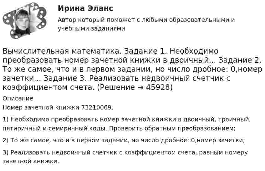      
            Описание
            Номер зачетной книжки 73210069. 1) Необходимо преобразовать номер зачетной книжки в двоичный, троичный, пятиричный и семиричный коды. Проверить обратным преобразованием;2) То же самое, что и в первом задании, но число дробное: 0,номер зачетки; 3) Реализовать недвоичный счетчик с коэффициентом счета, равным номеру зачетной книжки.   
            
            
            Вычислительная математика (ВАРИАНТ №4)Вычислительная математика. Задание 1. Необходимо преобразовать номер зачетной книжки в двоичный... Задание 2. То же самое, что и в первом задании, но число дробное: 0,номер зачетки... Задание 3. Реализовать недвоичный счетчик с коэффициентом счета. Вычислительная математика. Практическая работа 1 вариант 6Вычислительная математика. Практическая работа 2 вариант 6Вычислительная математика. Практическая работа 3 вариант 6Вычислительная математика СИНЕРГИЯВычислительная математика СИНЕРГИЯ июнь 2022Вытяжные шкафы с верхним отсосом воздуха применяются:Выходное напряжение аттестуемого блока было измерено 25 раз при температуре окружающей среды, влажности и давлении в пределах нормальной области, установленной НТД на проверяемый блок. Для измерений использовался универсальный цифровой вольтметр В7-40 с погрешностью измерений на пределах Uu=100мВ и Uк =1В равной %.Вычертить область, заданную неравенствамиВычертить схему цепи, учитывая характер нагрузки во всех ее участках, заданный в таблице ниже. Для проверки правильности решения задачи составить баланс активных и реактивных мощностей.Вычислите изменение энтропии 1 кг кварца при переходе его из бета в альфа модификацию при 573 С, если теплота его превращения равна 12,97 кДж/(град кг).Вычислите импульс комптоновского электрона отдачи, если известно, что фотон, первоначальная длина волны которого равна 0,5 А, рассеялся под углом 90 град.Вычислите константу гидролиза хлорида аммония, определите степень гидролиза этой соли в 0,01 M растворе и pH раствора. 