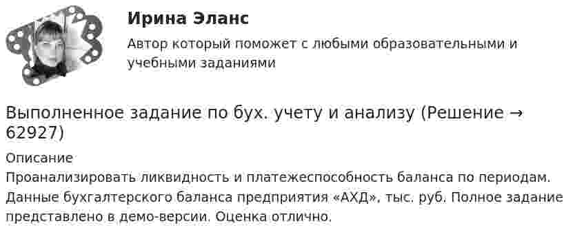     
            Описание
            	Проанализировать ликвидность и платежеспособность баланса по периодам.	Данные бухгалтерского баланса предприятия «АХД», тыс. руб. Полное задание представлено в демо-версии. Оценка отлично.   
            
            
            Выполненное задание ПЗ по дисциплине МаркетингВыполненное задание по бух. учету и анализуВыполненное практическое задание на тему «Особенности социализации поколения родителей и поколения современной молодежи (студентов)». Вопросы на которые есть ответы в таблице: 1. Какие цели ставило общество перед молодежью в годы социализма и в настоящее время? 2. Каковы были цели, нормы социализации тогда и теперь?Выполненный Тест на оценку Отлично. Тема 1.  Понятие и классификации ИСВыполненный Тест на оценку Отлично. Тема 2. Системный подход как методология решения сложных задачВыполненный Тест на оценку Хорошо. Тема 3. Основные принципы построения и использования информационных системВыполненный Тест на оценку Хорошо. Тема 4. Комплексная автоматизация решения задач оперативного и управленческого учета💯 Выполнение работ по профессии Кассир.кс_СПО (2) (ответы на тест Синергия / МОИ / МТИ / МосАП, ноябрь 2023)⭐ Выполнение работ по профессии Кассир.кс_СПО (2) (ответы на тест Синергия / МТИ / МосАП, май 2023) Выполнение работ по профессии Кассир.кс_СПО (2). Синергия. ✅ Ответы на ИТОГОВЫЙ ТЕСТ. На отлично!Выполнение работ по профессии Кассир (ответы на тест Синергия / МТИ / МОИ / МосАП)Выполнение работ по профессии Кассир.ти ЭБС (тест с ответами МТИ/МОИ)💯 Выполнение работ по профессии Штукатур.ти (ответы на тест Синергия / МОИ / МТИ / МосАП, октябрь 2023)⭐ Выполнение работ по профессии Штукатур.ти (ответы на тест Синергия / МТИ / МосАП, февраль 2023)
