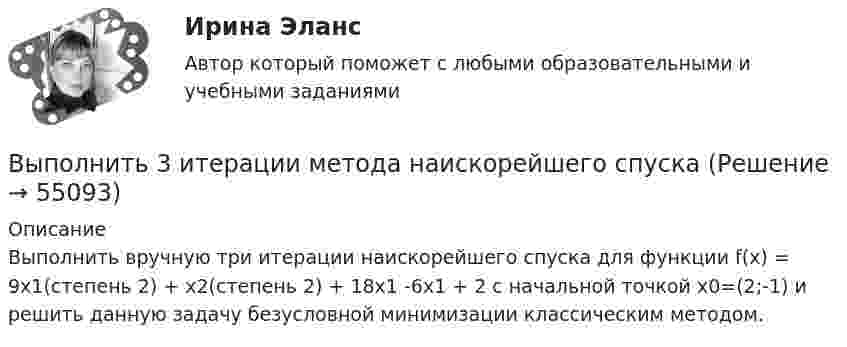      
            Описание
            Выполнить вручную три итерации наискорейшего спуска для функции f(x) = 9x1(степень 2) + x2(степень 2) + 18х1 -6х1 + 2 с начальной точкой х0=(2;-1) и решить данную задачу безусловной минимизации классическим методом.   
            
            
            Выполнить 3 вида детали. Вариант 11Выполнить 3 итерации метода наискорейшего спускаВыполнить 5 заданий - вариант №4Выполнить анализ эффективности использования основных фондов. Выполнить в трех проекциях чертеж усеченного полого тела. Вариант 1Выполнить в трех проекциях чертеж усеченного полого тела. Вариант 10Выполнить в трех проекциях чертеж усеченного полого тела. Вариант 11Выполненное практическое задание на тему «Особенности социализации поколения родителей и поколения современной молодежи (студентов)». Вопросы на которые есть ответы в таблице: 1. Какие цели ставило общество перед молодежью в годы социализма и в настоящее время? 2. Каковы были цели, нормы социализации тогда и теперь?Выполненный Тест на оценку Отлично. Тема 1.  Понятие и классификации ИСВыполненный Тест на оценку Отлично. Тема 2. Системный подход как методология решения сложных задачВыполненный Тест на оценку Хорошо. Тема 3. Основные принципы построения и использования информационных системВыполненный Тест на оценку Хорошо. Тема 4. Комплексная автоматизация решения задач оперативного и управленческого учетаВыполнены все задания, кроме 2! Оценена преподавателем на высший балл. Оглавление Дошкольное образование 1, 2, 3, 4, 5, 6, 7А, 9, 10, 11 Преподавание в начальных классахВыполнены все задания, кроме 2! Оценена преподавателем на высший балл. Оглавление Дошкольное образование 1, 2, 3, 4, 5, 6, 7А, 9, 10, 11 Преподавание в начальных классахВыполнены задания : ПРАКТИЧЕСКОЕ ЗАНЯТИЕ №1 Тема 1. «Объем национального производства и экономический рост» Дано ( в тыс. ден. ед):