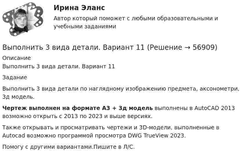     
            Описание
            Выполнить 3 вида детали. Вариант 11ЗаданиеВыполнить 3 вида детали по наглядному изображению предмета, аксонометри, 3д модель.Чертеж выполнен на формате А3 + 3д модель выполнены в AutoCAD 2013 возможно открыть с 2013 по 2023 и выше версиях.Также открывать и просматривать чертежи и 3D-модели, выполненные в Autocad возможно программой просмотра DWG TrueView 2023.Помогу с другими вариантами.Пишите в Л/С.   
            
            
            Выполните практическое задание №1,2 по дисциплине «Иностранный язык в сфере юриспруденцииВыполнить 3 вида детали. Вариант 11Выполнить 3 итерации метода наискорейшего спускаВыполнить 5 заданий - вариант №4Выполнить анализ эффективности использования основных фондов. Выполнить в трех проекциях чертеж усеченного полого тела. Вариант 1Выполнить в трех проекциях чертеж усеченного полого тела. Вариант 10Выполненное задание по бух. учету и анализуВыполненное практическое задание на тему «Особенности социализации поколения родителей и поколения современной молодежи (студентов)». Вопросы на которые есть ответы в таблице: 1. Какие цели ставило общество перед молодежью в годы социализма и в настоящее время? 2. Каковы были цели, нормы социализации тогда и теперь?Выполненный Тест на оценку Отлично. Тема 1.  Понятие и классификации ИСВыполненный Тест на оценку Отлично. Тема 2. Системный подход как методология решения сложных задачВыполненный Тест на оценку Хорошо. Тема 3. Основные принципы построения и использования информационных системВыполненный Тест на оценку Хорошо. Тема 4. Комплексная автоматизация решения задач оперативного и управленческого учетаВыполнены все задания, кроме 2! Оценена преподавателем на высший балл. Оглавление Дошкольное образование 1, 2, 3, 4, 5, 6, 7А, 9, 10, 11 Преподавание в начальных классахВыполнены все задания, кроме 2! Оценена преподавателем на высший балл. Оглавление Дошкольное образование 1, 2, 3, 4, 5, 6, 7А, 9, 10, 11 Преподавание в начальных классах